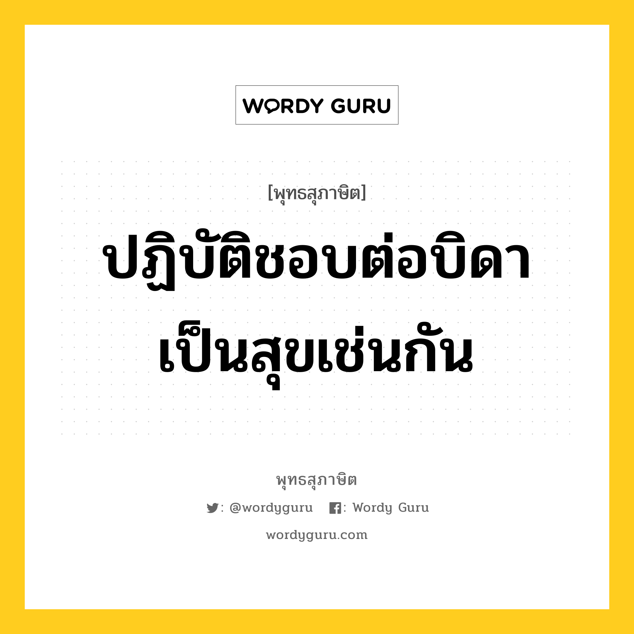 ปฏิบัติชอบต่อบิดา เป็นสุขเช่นกัน หมายถึงอะไร?, พุทธสุภาษิต ปฏิบัติชอบต่อบิดา เป็นสุขเช่นกัน หมวดหมู่ หมวดทุกข์-พ้นทุกข์ หมวด หมวดทุกข์-พ้นทุกข์