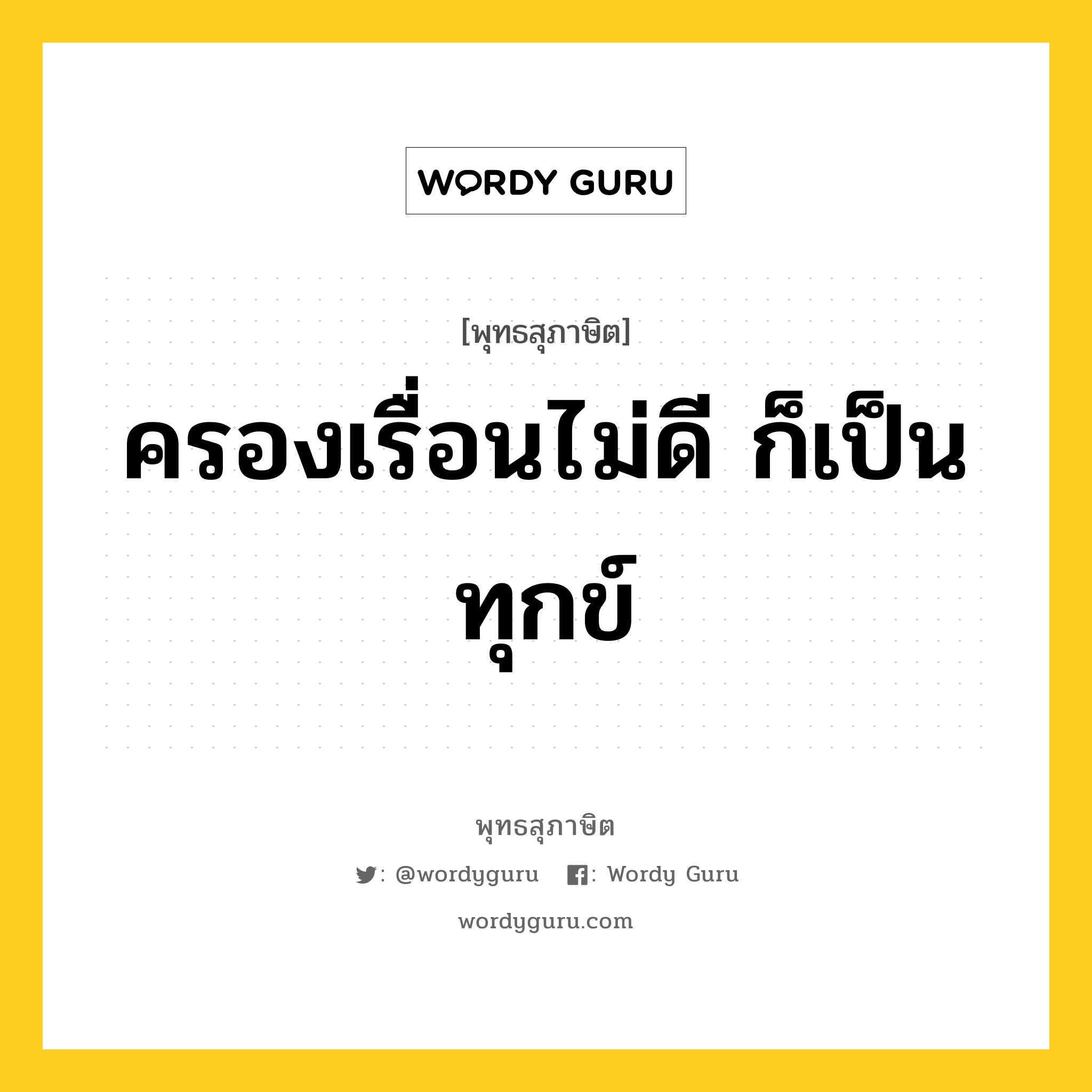 ครองเรื่อนไม่ดี ก็เป็นทุกข์ หมายถึงอะไร?, พุทธสุภาษิต ครองเรื่อนไม่ดี ก็เป็นทุกข์ หมวดหมู่ หมวดทุกข์-พ้นทุกข์ หมวด หมวดทุกข์-พ้นทุกข์