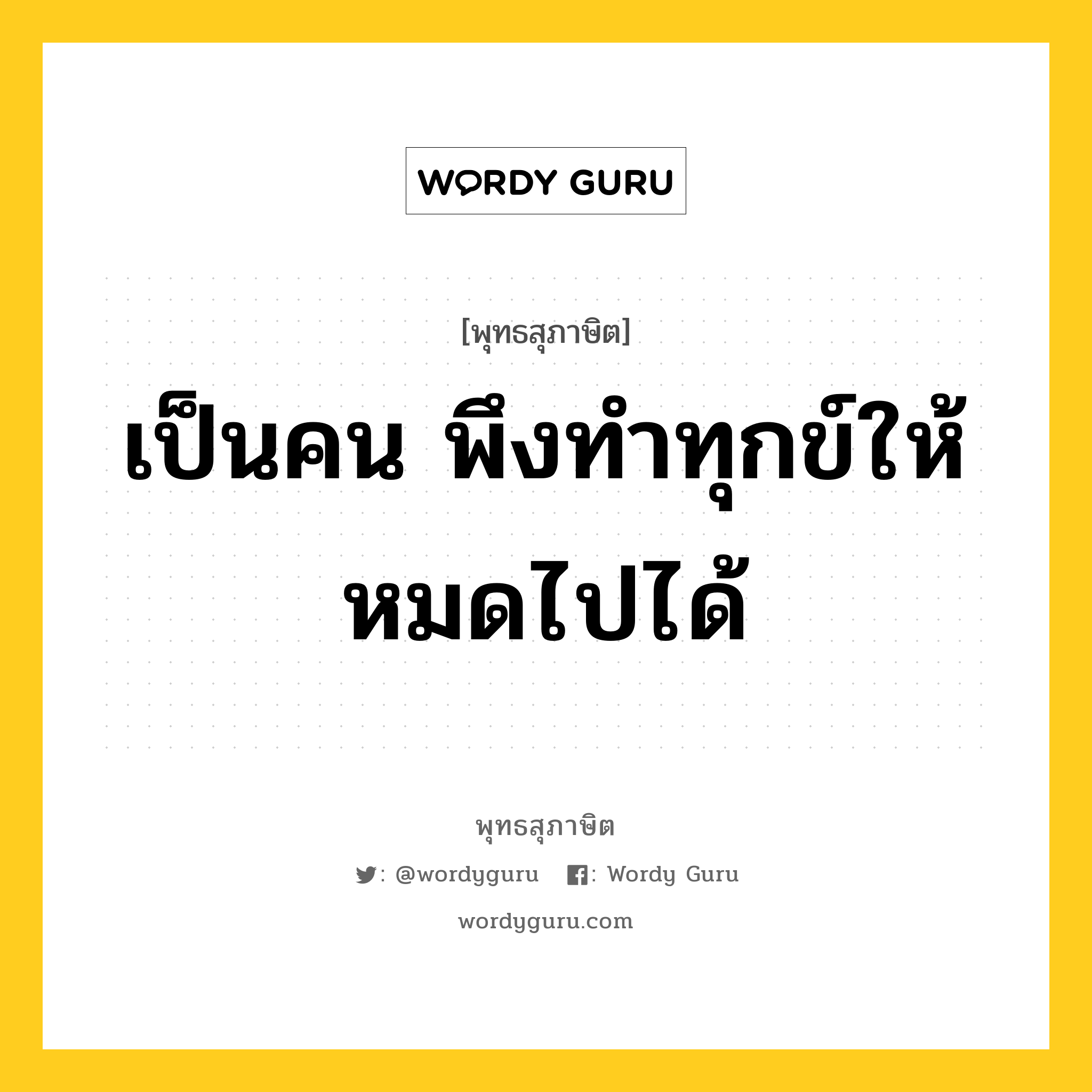 เป็นคน พึงทำทุกข์ให้หมดไปได้ หมายถึงอะไร?, พุทธสุภาษิต เป็นคน พึงทำทุกข์ให้หมดไปได้ หมวดหมู่ หมวดทุกข์-พ้นทุกข์ หมวด หมวดทุกข์-พ้นทุกข์