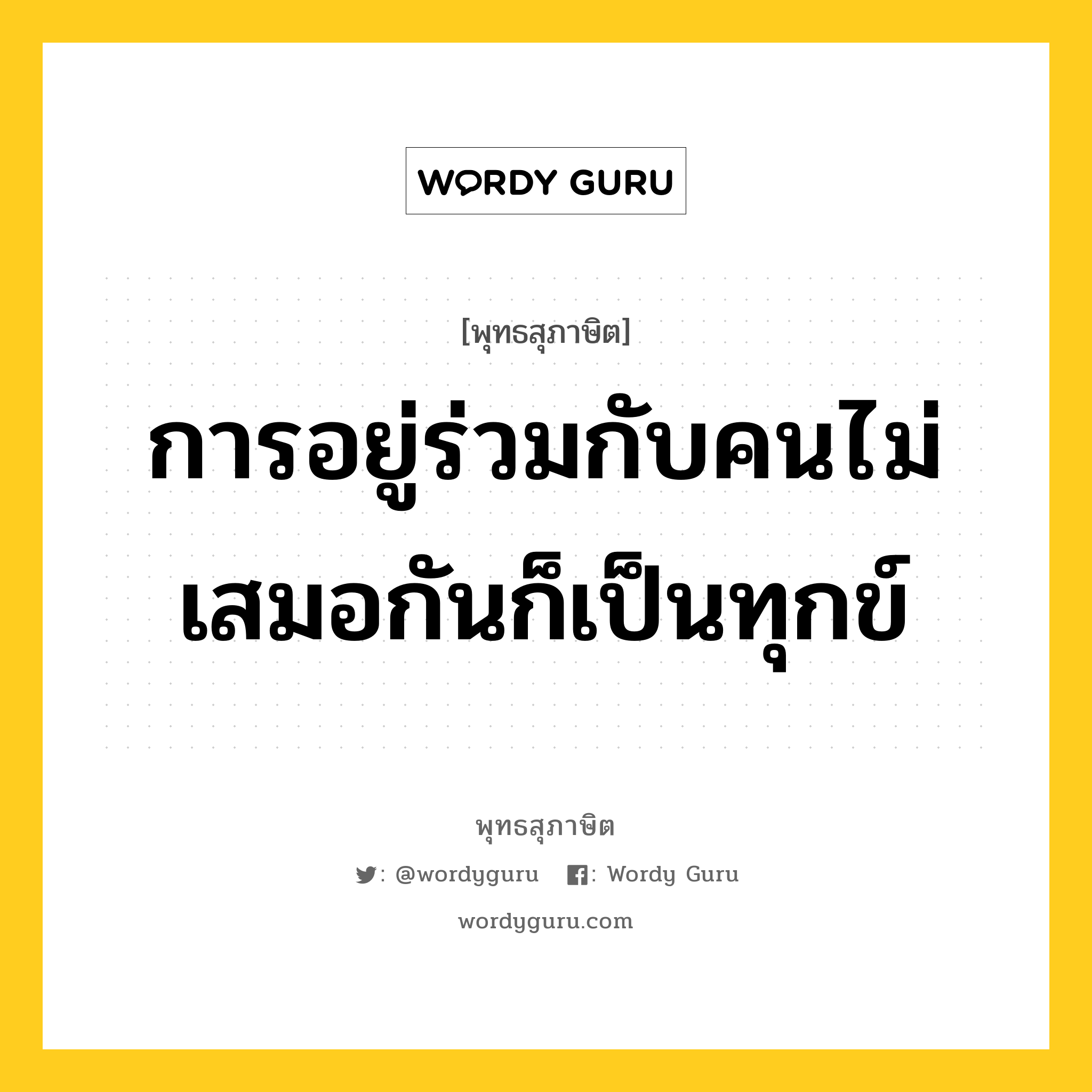 การอยู่ร่วมกับคนไม่เสมอกันก็เป็นทุกข์ หมายถึงอะไร?, พุทธสุภาษิต การอยู่ร่วมกับคนไม่เสมอกันก็เป็นทุกข์ หมวดหมู่ หมวดทุกข์-พ้นทุกข์ หมวด หมวดทุกข์-พ้นทุกข์