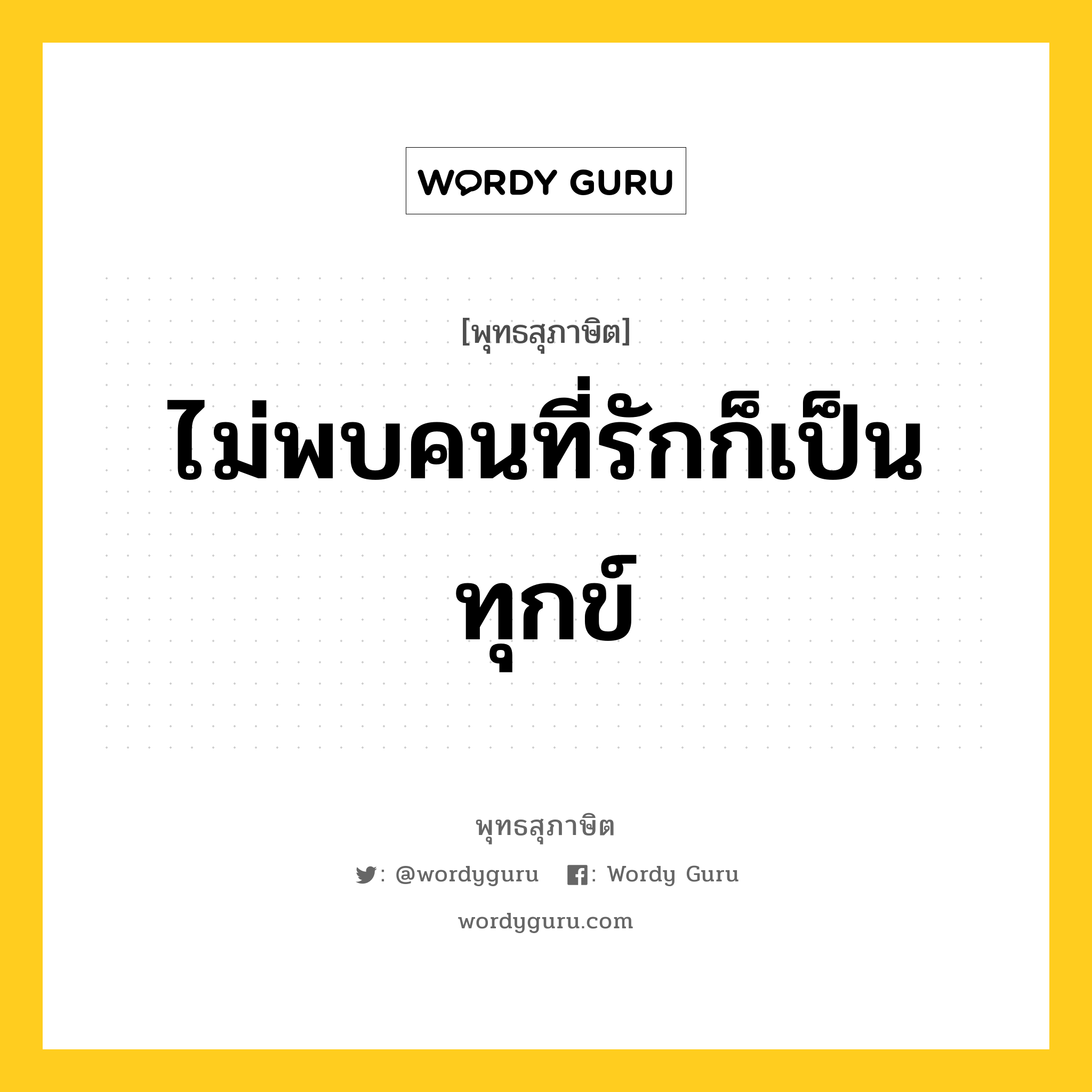 ไม่พบคนที่รักก็เป็นทุกข์ หมายถึงอะไร?, พุทธสุภาษิต ไม่พบคนที่รักก็เป็นทุกข์ หมวดหมู่ หมวดทุกข์-พ้นทุกข์ หมวด หมวดทุกข์-พ้นทุกข์