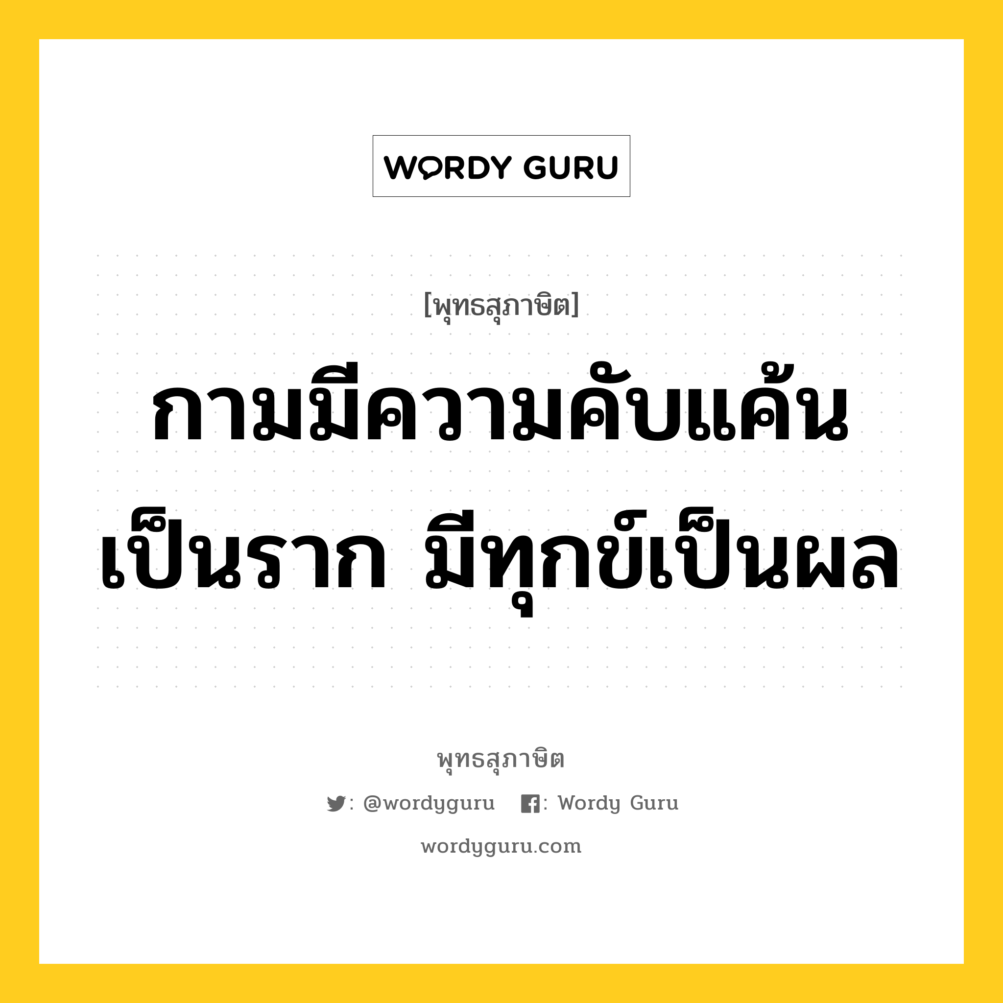 กามมีความคับแค้นเป็นราก มีทุกข์เป็นผล หมายถึงอะไร?, พุทธสุภาษิต กามมีความคับแค้นเป็นราก มีทุกข์เป็นผล หมวดหมู่ หมวดทุกข์-พ้นทุกข์ หมวด หมวดทุกข์-พ้นทุกข์