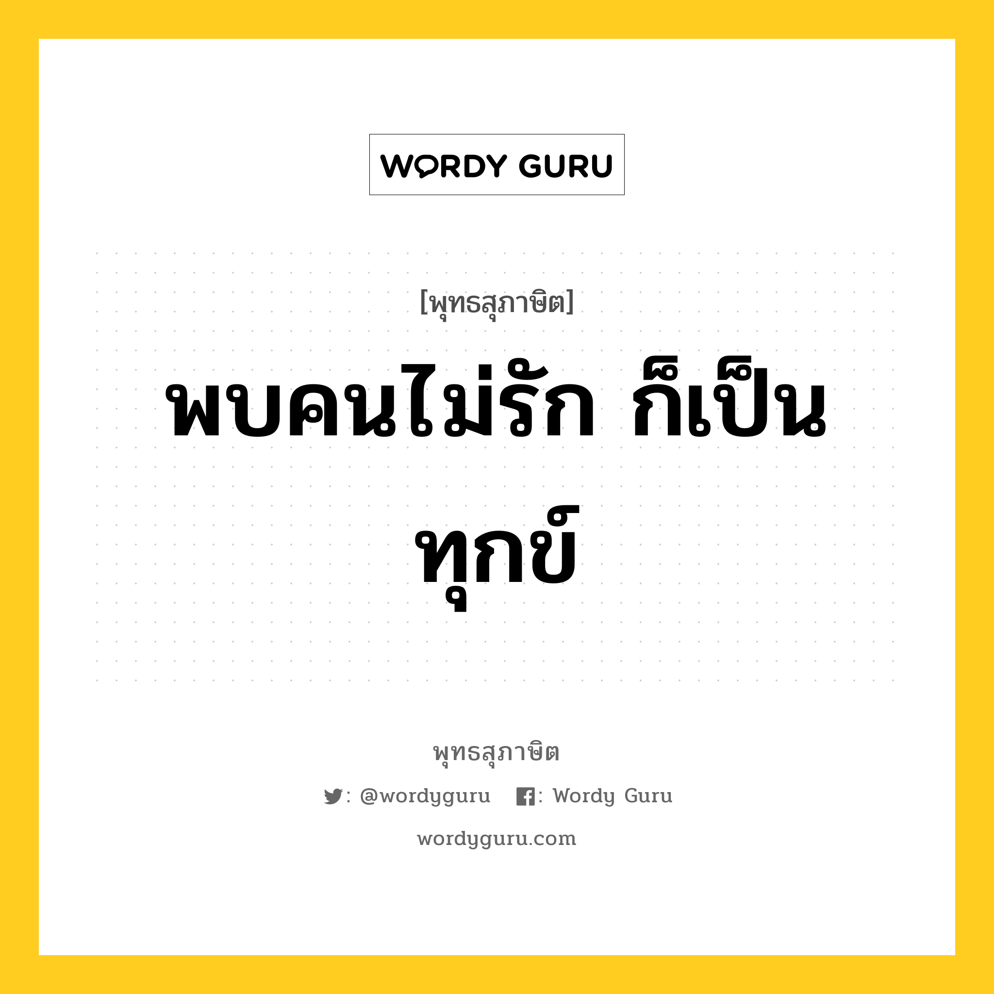 พบคนไม่รัก ก็เป็นทุกข์ หมายถึงอะไร?, พุทธสุภาษิต พบคนไม่รัก ก็เป็นทุกข์ หมวดหมู่ หมวดทุกข์-พ้นทุกข์ หมวด หมวดทุกข์-พ้นทุกข์