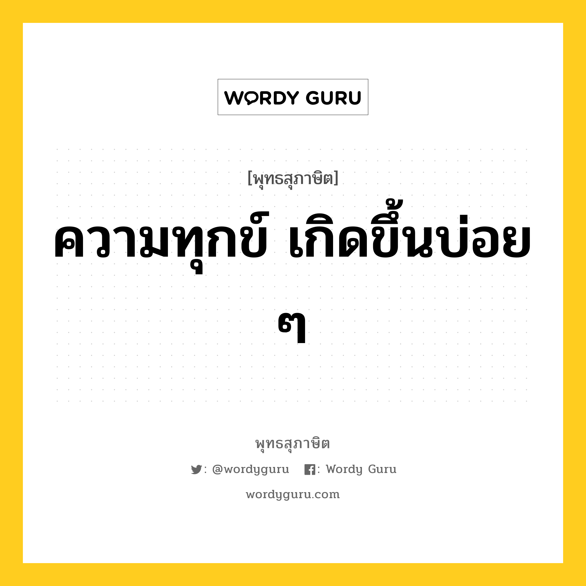 ความทุกข์ เกิดขึ้นบ่อย ๆ หมายถึงอะไร?, พุทธสุภาษิต ความทุกข์ เกิดขึ้นบ่อย ๆ หมวดหมู่ หมวดทุกข์-พ้นทุกข์ หมวด หมวดทุกข์-พ้นทุกข์