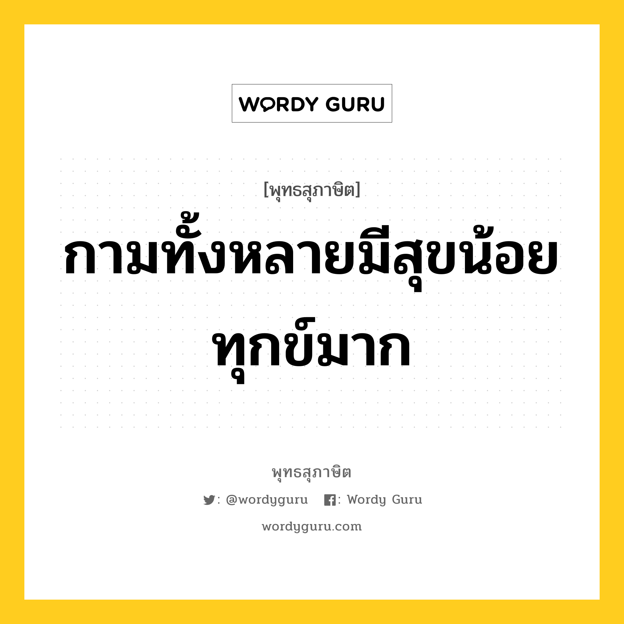 กามทั้งหลายมีสุขน้อย ทุกข์มาก หมายถึงอะไร?, พุทธสุภาษิต กามทั้งหลายมีสุขน้อย ทุกข์มาก หมวดหมู่ หมวดทุกข์-พ้นทุกข์ หมวด หมวดทุกข์-พ้นทุกข์