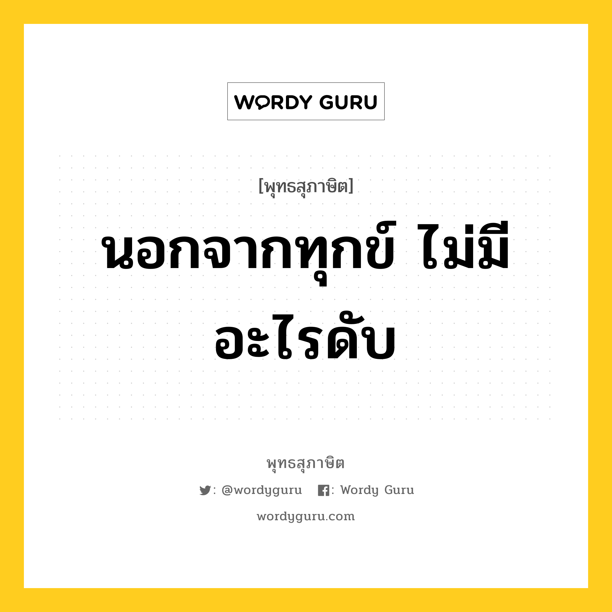 นอกจากทุกข์ ไม่มีอะไรดับ หมายถึงอะไร?, พุทธสุภาษิต นอกจากทุกข์ ไม่มีอะไรดับ หมวดหมู่ หมวดทุกข์-พ้นทุกข์ หมวด หมวดทุกข์-พ้นทุกข์