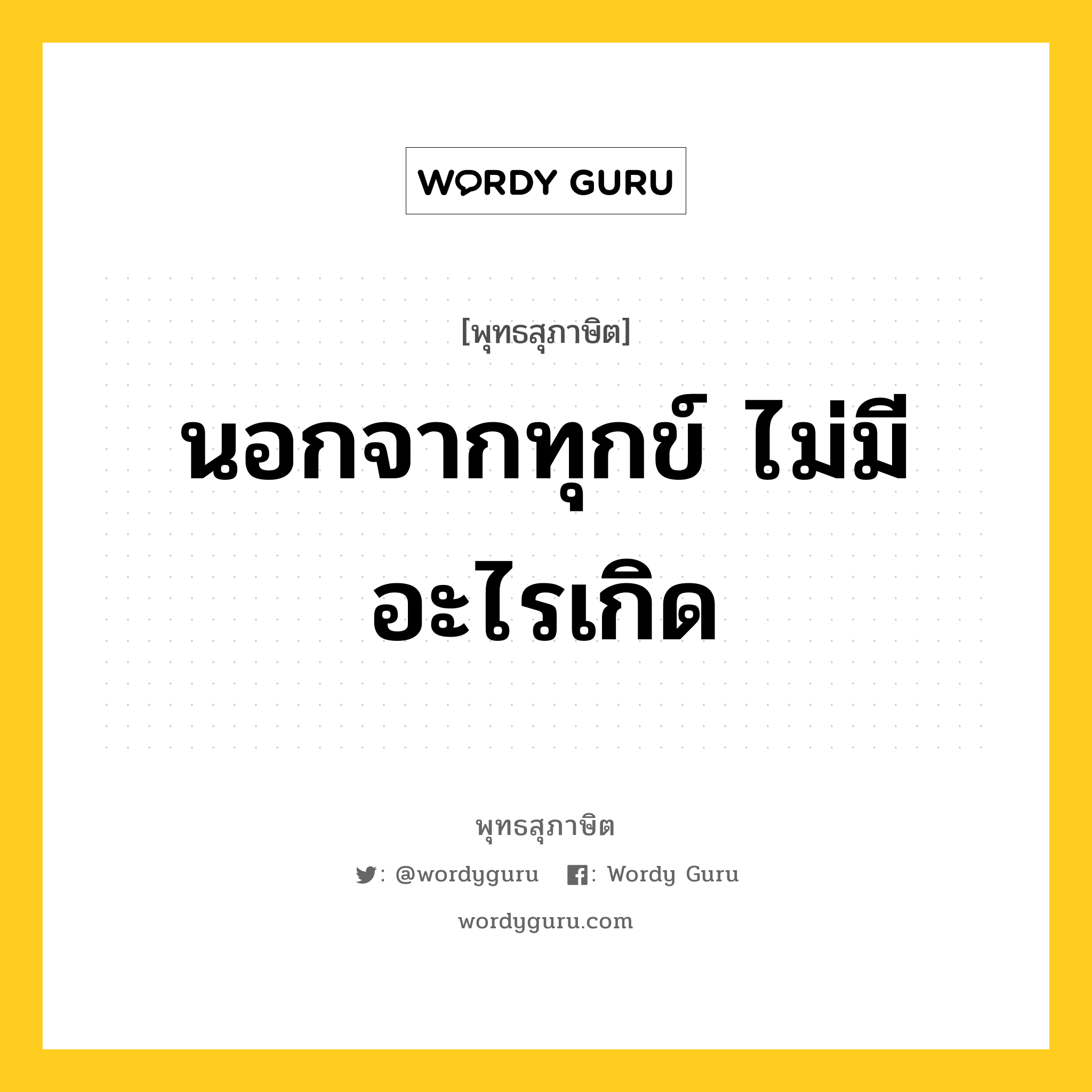 นอกจากทุกข์ ไม่มีอะไรเกิด หมายถึงอะไร?, พุทธสุภาษิต นอกจากทุกข์ ไม่มีอะไรเกิด หมวดหมู่ หมวดทุกข์-พ้นทุกข์ หมวด หมวดทุกข์-พ้นทุกข์