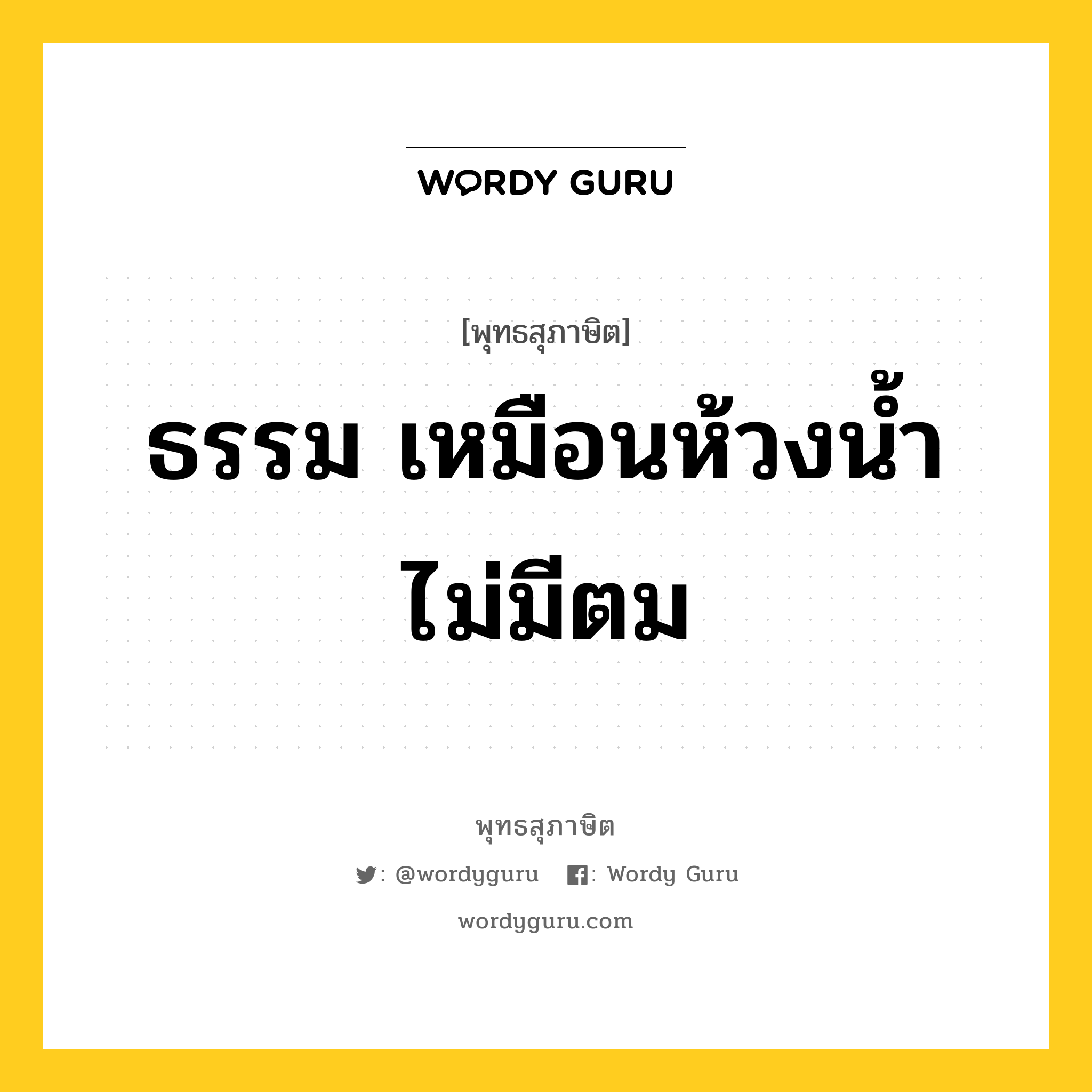 ธรรม เหมือนห้วงน้ำไม่มีตม หมายถึงอะไร?, พุทธสุภาษิต ธรรม เหมือนห้วงน้ำไม่มีตม หมวดหมู่ หมวดธรรม หมวด หมวดธรรม