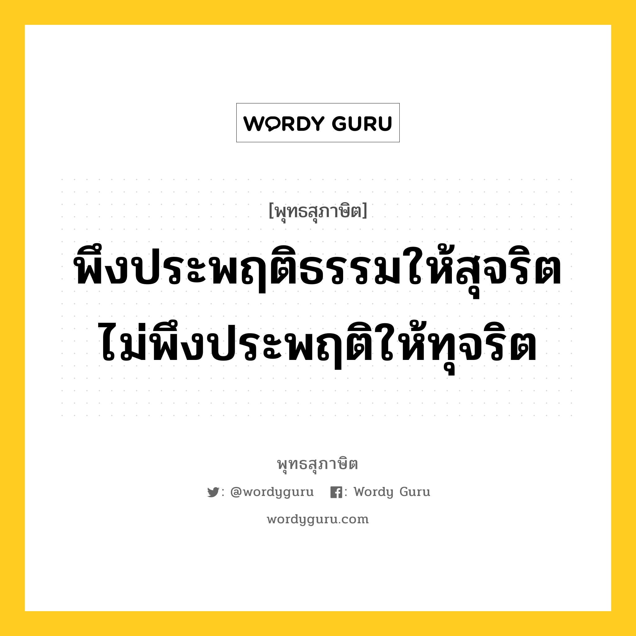 พึงประพฤติธรรมให้สุจริต ไม่พึงประพฤติให้ทุจริต หมายถึงอะไร?, พุทธสุภาษิต พึงประพฤติธรรมให้สุจริต ไม่พึงประพฤติให้ทุจริต หมวดหมู่ หมวดธรรม หมวด หมวดธรรม