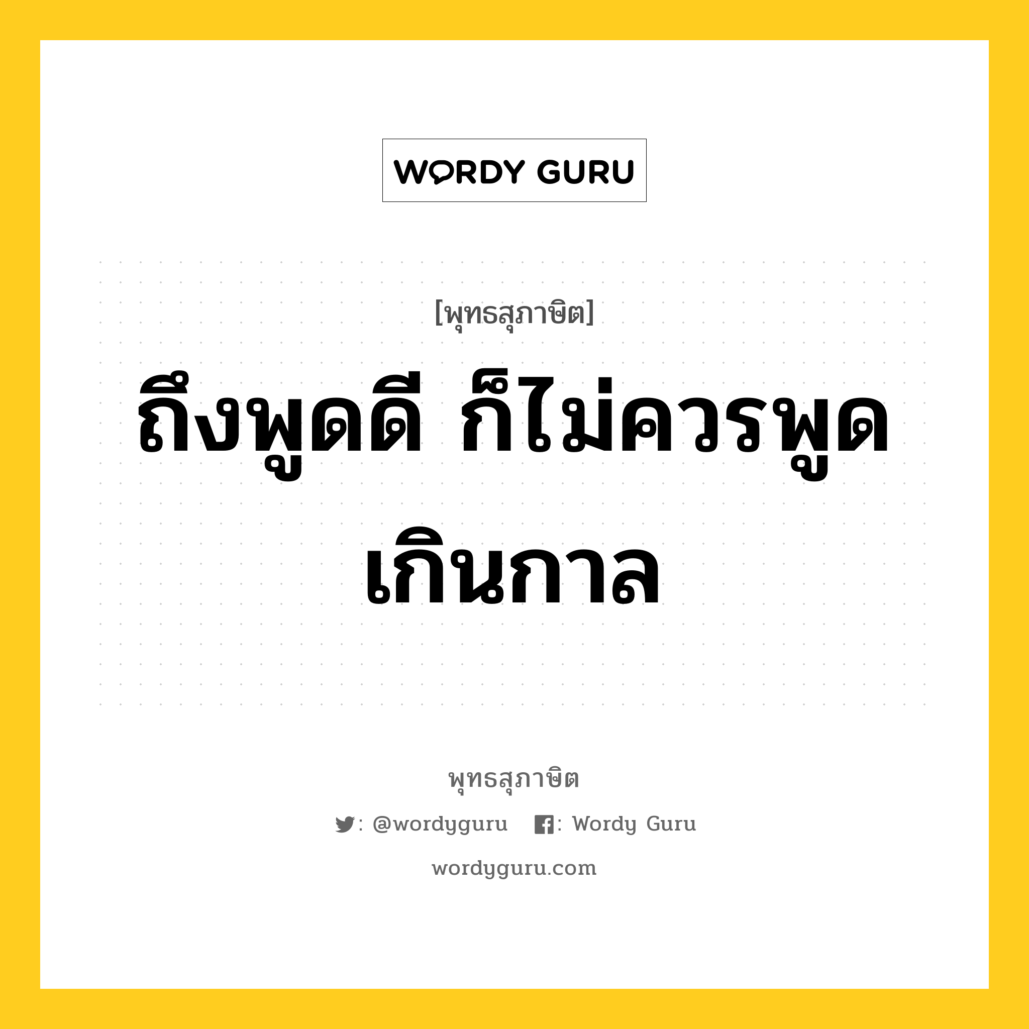 ถึงพูดดี ก็ไม่ควรพูดเกินกาล หมายถึงอะไร?, พุทธสุภาษิต ถึงพูดดี ก็ไม่ควรพูดเกินกาล หมวดหมู่ หมวดธรรม หมวด หมวดธรรม