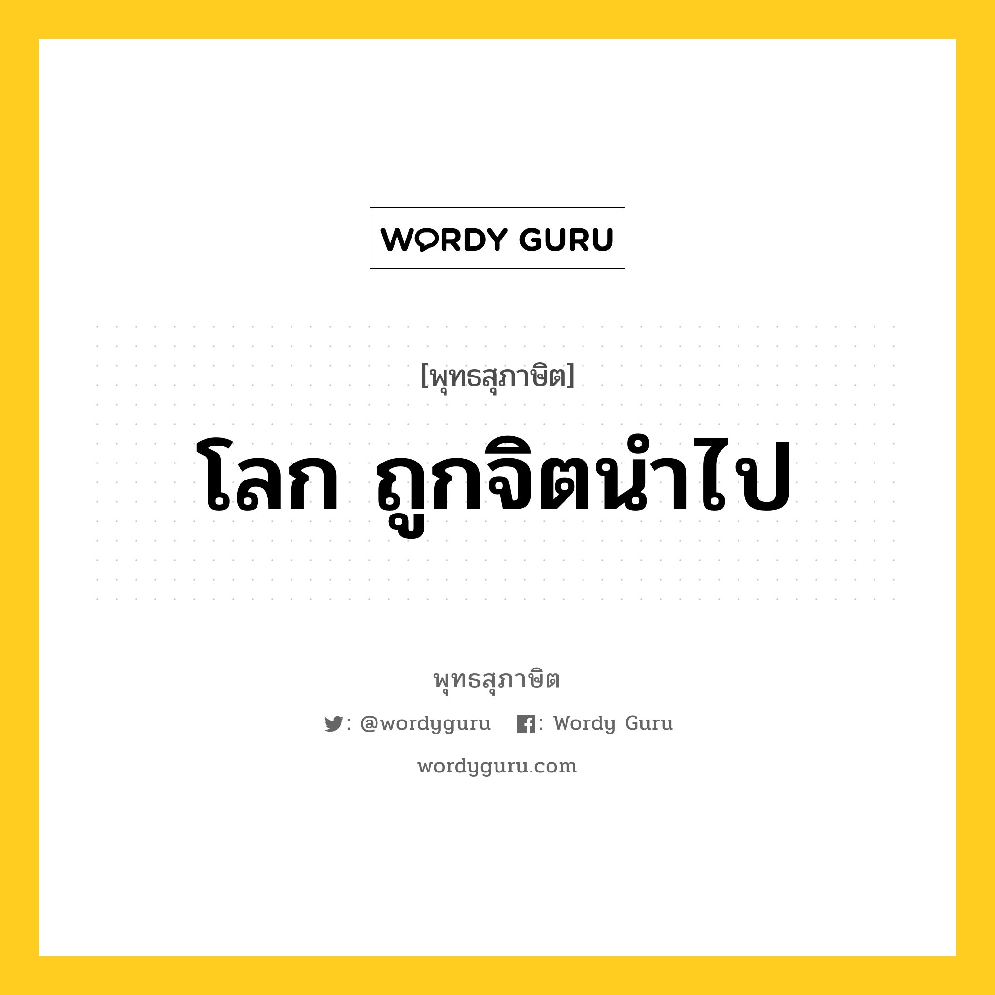 โลก ถูกจิตนำไป หมายถึงอะไร?, พุทธสุภาษิต โลก ถูกจิตนำไป หมวดหมู่ หมวดธรรม หมวด หมวดธรรม