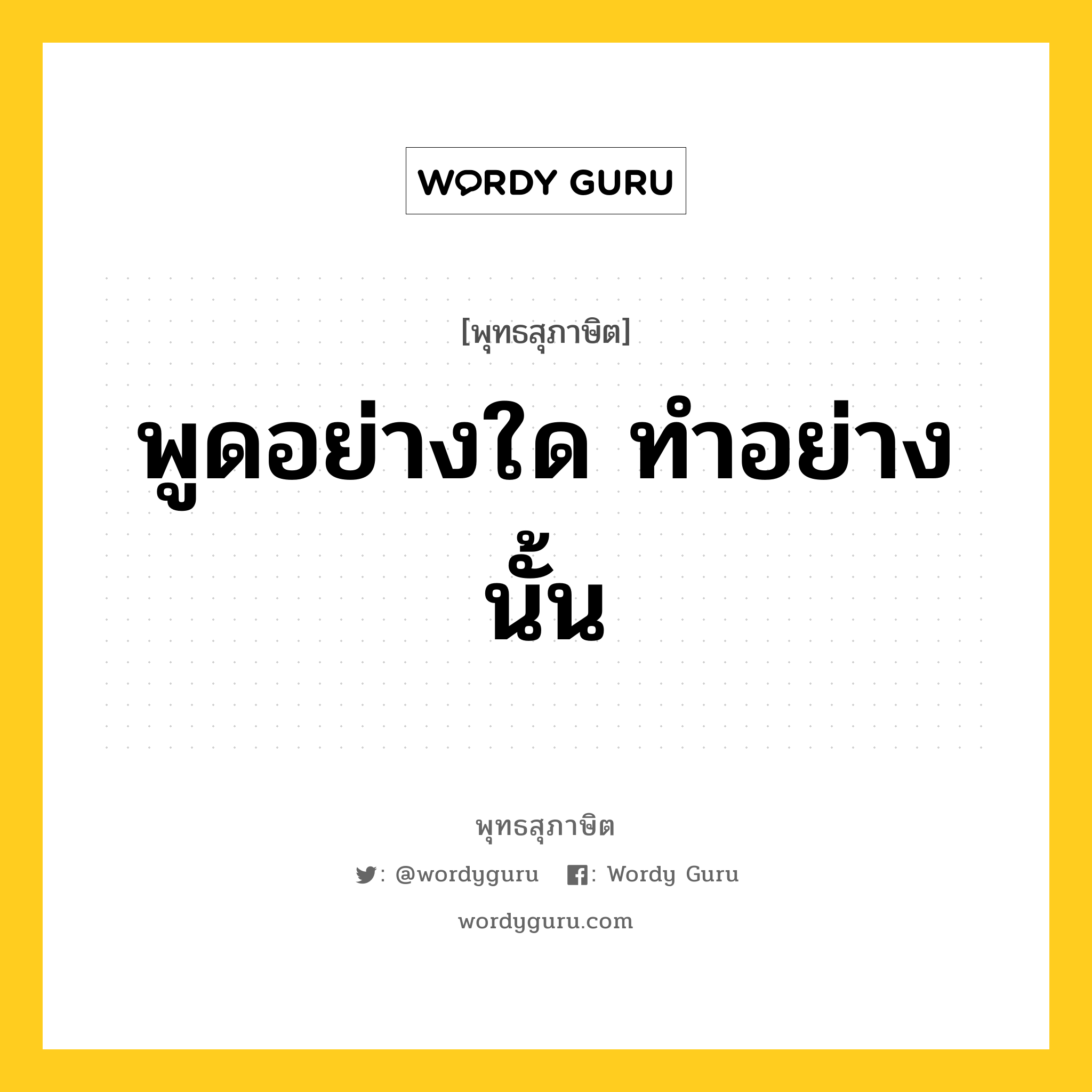 พูดอย่างใด ทำอย่างนั้น หมายถึงอะไร?, พุทธสุภาษิต พูดอย่างใด ทำอย่างนั้น หมวดหมู่ หมวดธรรม หมวด หมวดธรรม