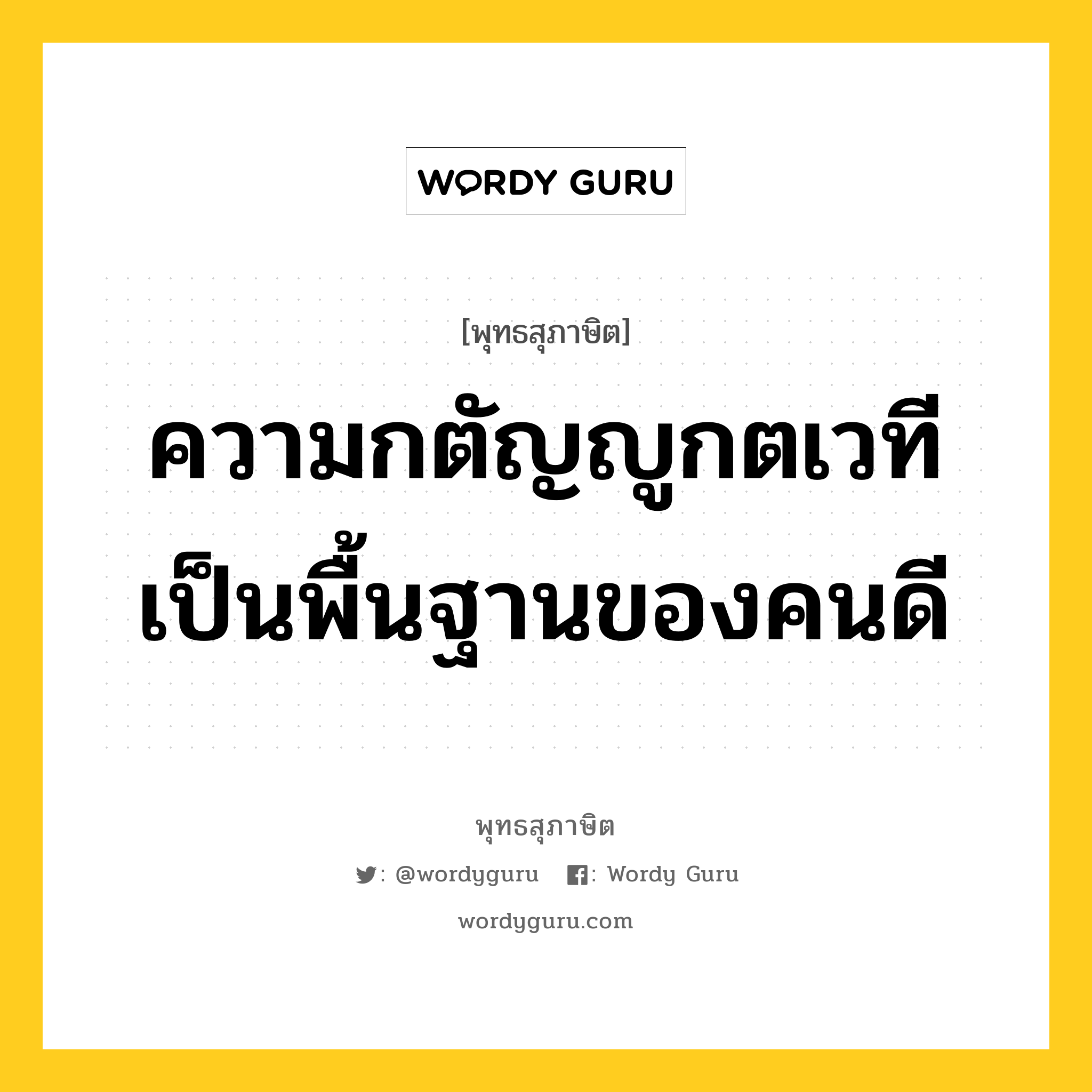 ความกตัญญูกตเวที เป็นพื้นฐานของคนดี หมายถึงอะไร?, พุทธสุภาษิต ความกตัญญูกตเวที เป็นพื้นฐานของคนดี หมวดหมู่ หมวดธรรม หมวด หมวดธรรม