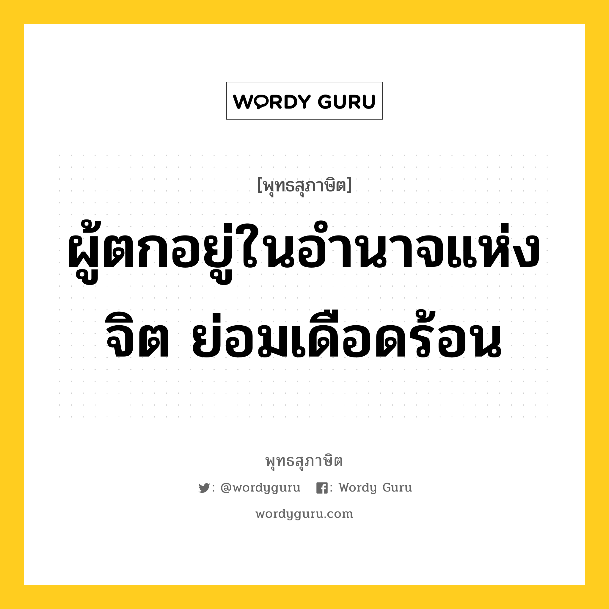 ผู้ตกอยู่ในอำนาจแห่งจิต ย่อมเดือดร้อน หมายถึงอะไร?, พุทธสุภาษิต ผู้ตกอยู่ในอำนาจแห่งจิต ย่อมเดือดร้อน หมวดหมู่ หมวดธรรม หมวด หมวดธรรม