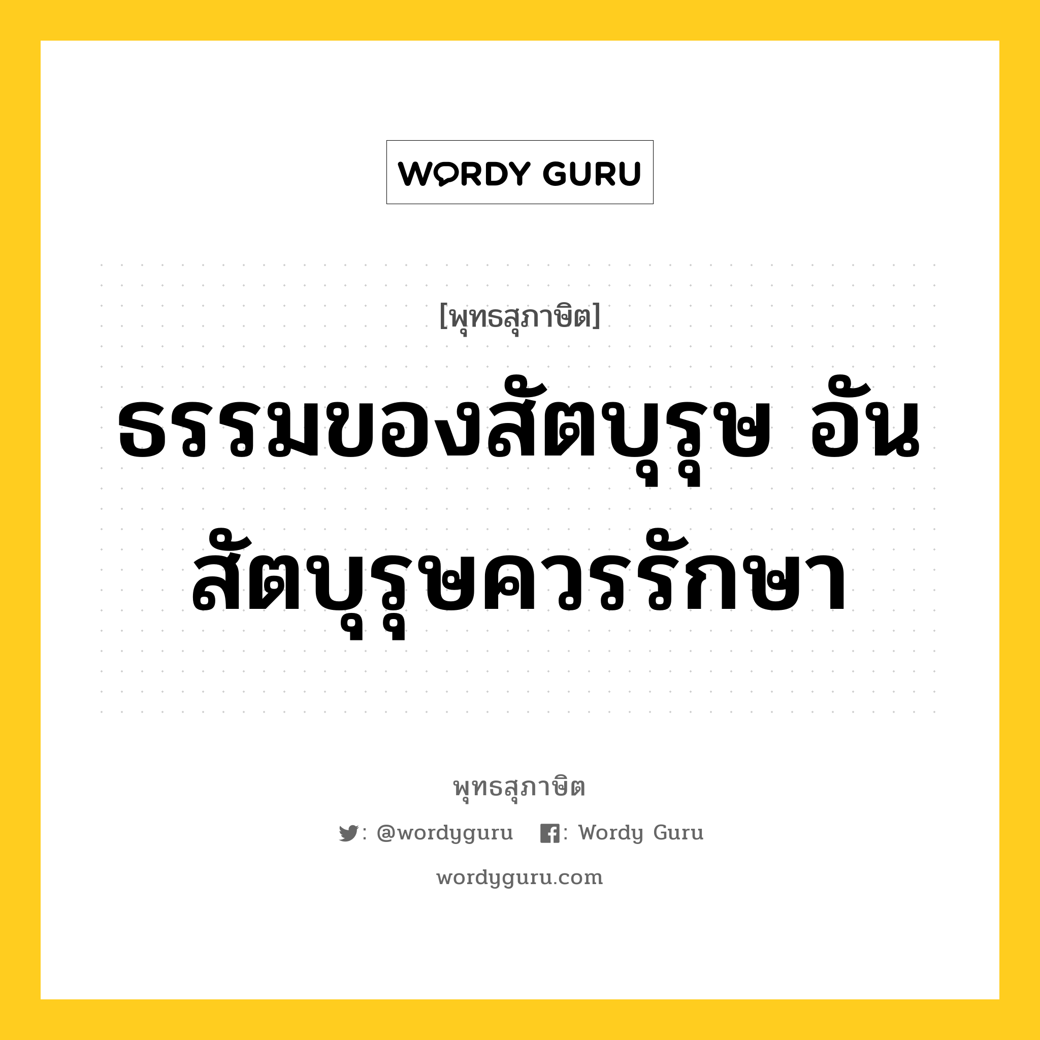 ธรรมของสัตบุรุษ อันสัตบุรุษควรรักษา หมายถึงอะไร?, พุทธสุภาษิต ธรรมของสัตบุรุษ อันสัตบุรุษควรรักษา หมวดหมู่ หมวดธรรม หมวด หมวดธรรม