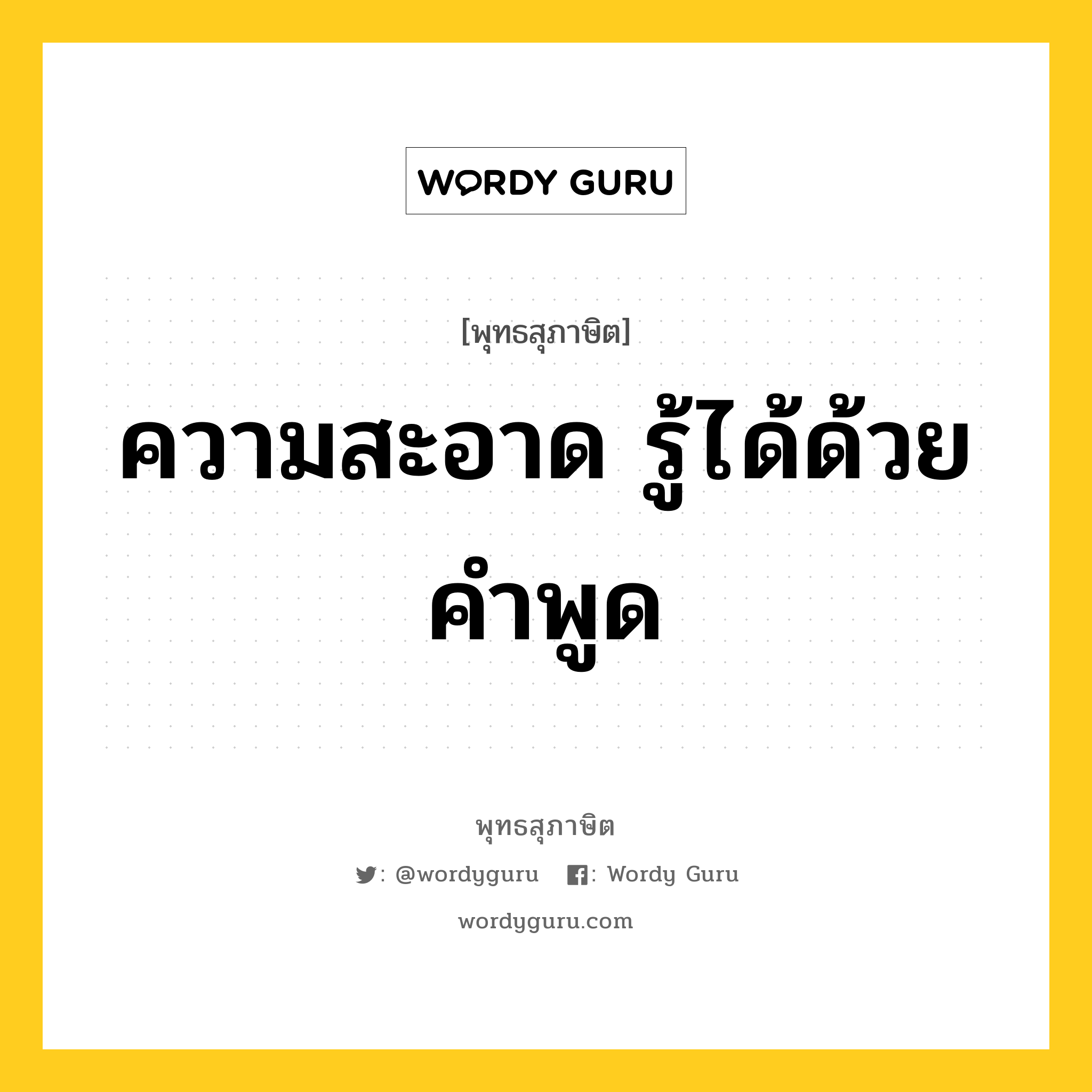 ความสะอาด รู้ได้ด้วยคำพูด หมายถึงอะไร?, พุทธสุภาษิต ความสะอาด รู้ได้ด้วยคำพูด หมวดหมู่ หมวดธรรม หมวด หมวดธรรม