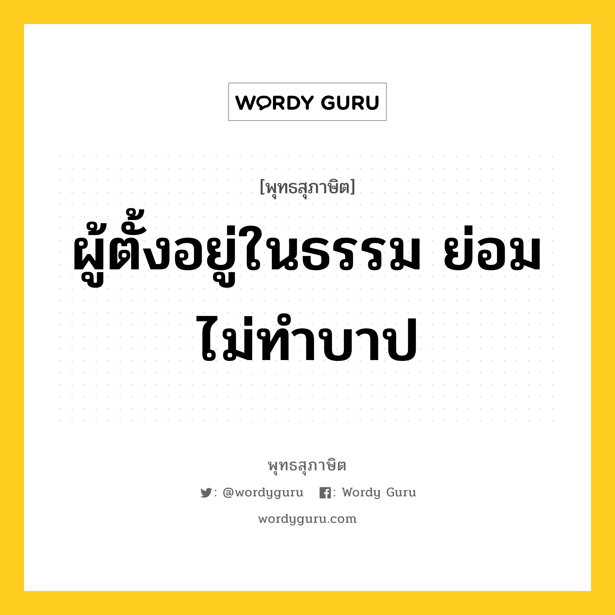 ผู้ตั้งอยู่ในธรรม ย่อมไม่ทำบาป หมายถึงอะไร?, พุทธสุภาษิต ผู้ตั้งอยู่ในธรรม ย่อมไม่ทำบาป หมวดหมู่ หมวดธรรม หมวด หมวดธรรม