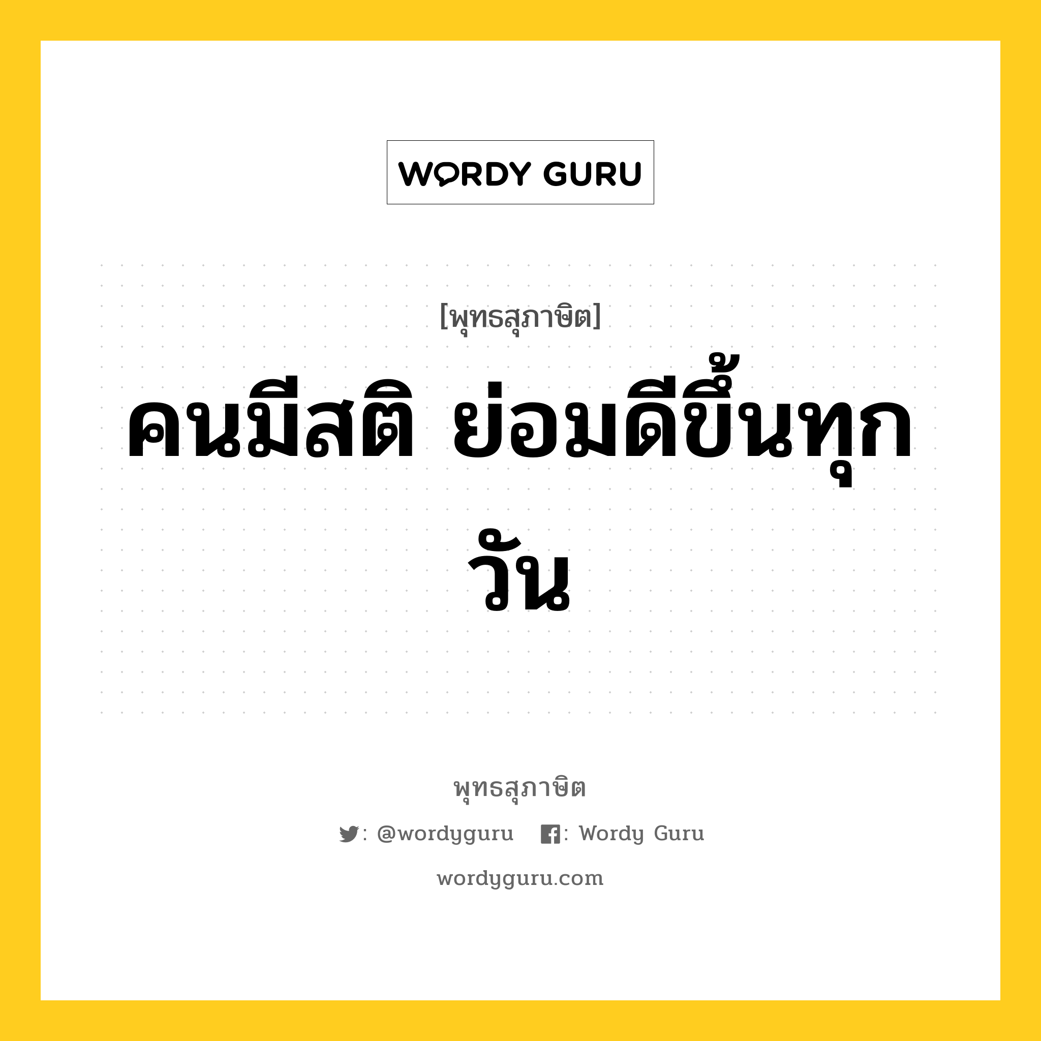 คนมีสติ ย่อมดีขึ้นทุกวัน หมายถึงอะไร?, พุทธสุภาษิต คนมีสติ ย่อมดีขึ้นทุกวัน หมวดหมู่ หมวดธรรม หมวด หมวดธรรม