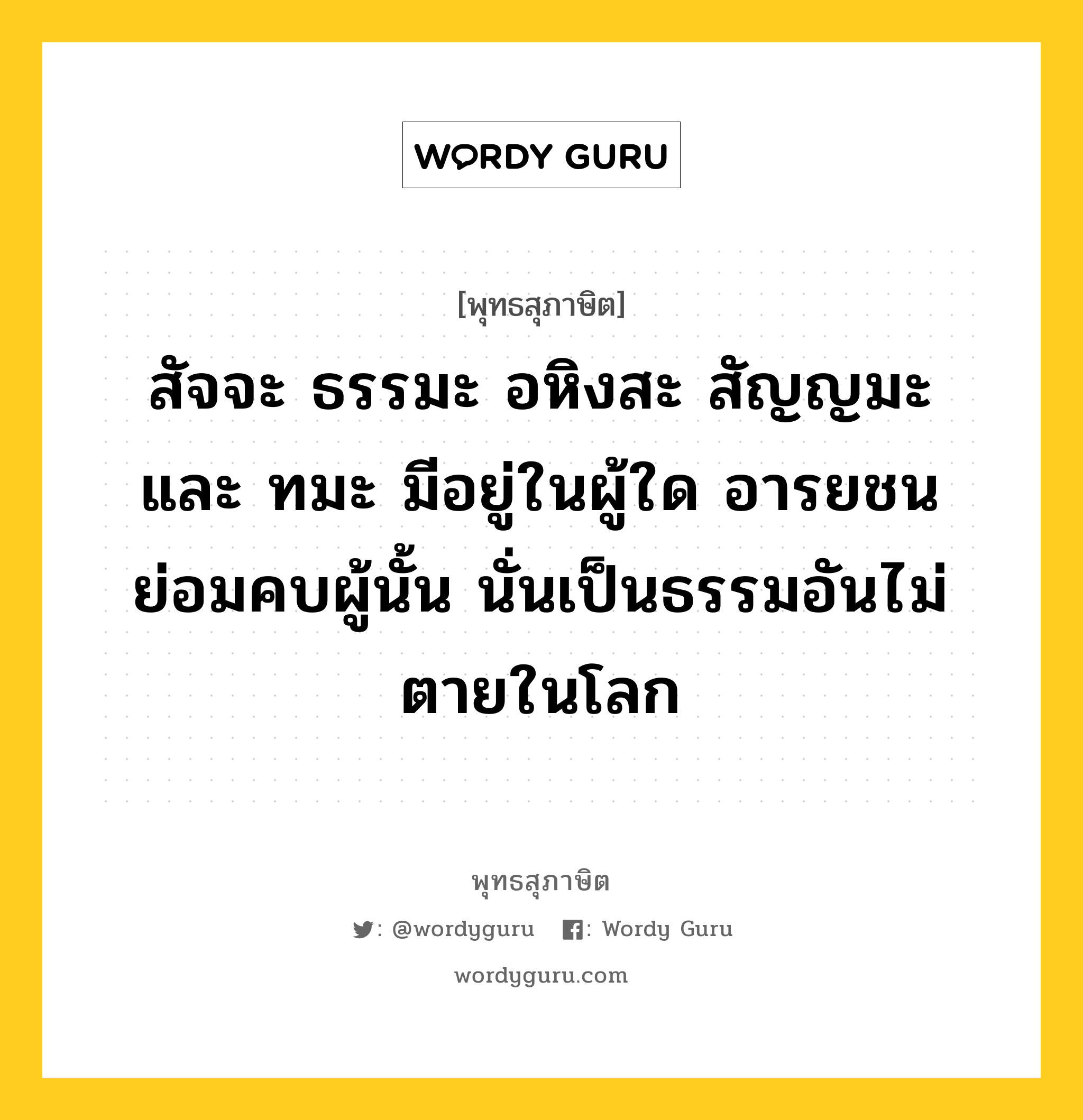 สัจจะ ธรรมะ อหิงสะ สัญญมะ และ ทมะ มีอยู่ในผู้ใด อารยชนย่อมคบผู้นั้น นั่นเป็นธรรมอันไม่ตายในโลก หมายถึงอะไร?, พุทธสุภาษิต สัจจะ ธรรมะ อหิงสะ สัญญมะ และ ทมะ มีอยู่ในผู้ใด อารยชนย่อมคบผู้นั้น นั่นเป็นธรรมอันไม่ตายในโลก หมวดหมู่ หมวดธรรม หมวด หมวดธรรม