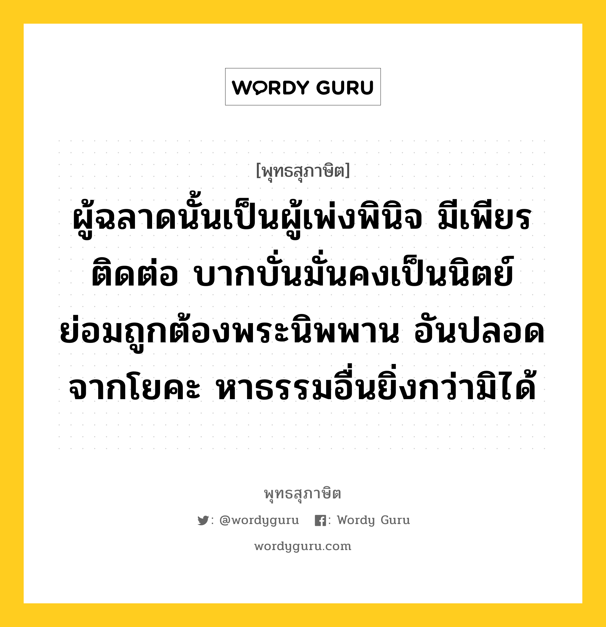 ผู้ฉลาดนั้นเป็นผู้เพ่งพินิจ มีเพียรติดต่อ บากบั่นมั่นคงเป็นนิตย์ ย่อมถูกต้องพระนิพพาน อันปลอดจากโยคะ หาธรรมอื่นยิ่งกว่ามิได้ หมายถึงอะไร?, พุทธสุภาษิต ผู้ฉลาดนั้นเป็นผู้เพ่งพินิจ มีเพียรติดต่อ บากบั่นมั่นคงเป็นนิตย์ ย่อมถูกต้องพระนิพพาน อันปลอดจากโยคะ หาธรรมอื่นยิ่งกว่ามิได้ หมวดหมู่ หมวดธรรม หมวด หมวดธรรม