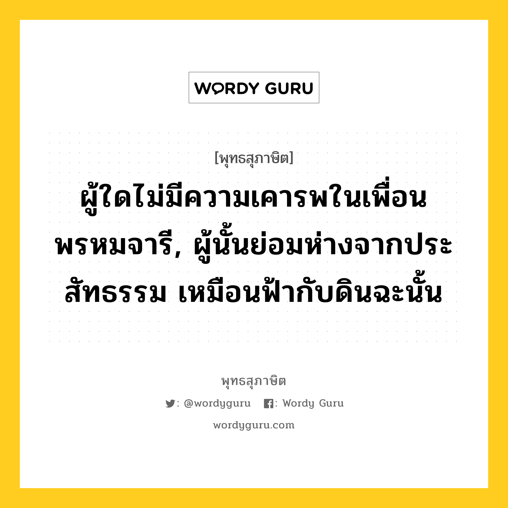 ผู้ใดไม่มีความเคารพในเพื่อนพรหมจารี, ผู้นั้นย่อมห่างจากประสัทธรรม เหมือนฟ้ากับดินฉะนั้น หมายถึงอะไร?, พุทธสุภาษิต ผู้ใดไม่มีความเคารพในเพื่อนพรหมจารี, ผู้นั้นย่อมห่างจากประสัทธรรม เหมือนฟ้ากับดินฉะนั้น หมวดหมู่ หมวดธรรม หมวด หมวดธรรม