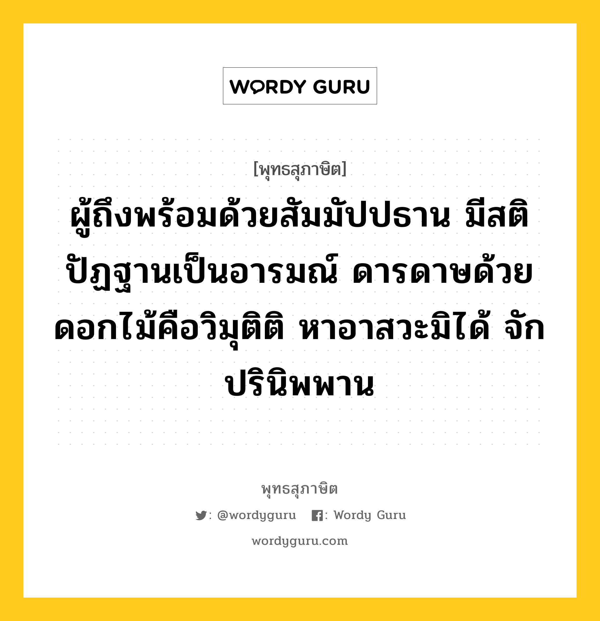 ผู้ถึงพร้อมด้วยสัมมัปปธาน มีสติปัฏฐานเป็นอารมณ์ ดารดาษด้วยดอกไม้คือวิมุติติ หาอาสวะมิได้ จักปรินิพพาน หมายถึงอะไร?, พุทธสุภาษิต ผู้ถึงพร้อมด้วยสัมมัปปธาน มีสติปัฏฐานเป็นอารมณ์ ดารดาษด้วยดอกไม้คือวิมุติติ หาอาสวะมิได้ จักปรินิพพาน หมวดหมู่ หมวดธรรม หมวด หมวดธรรม