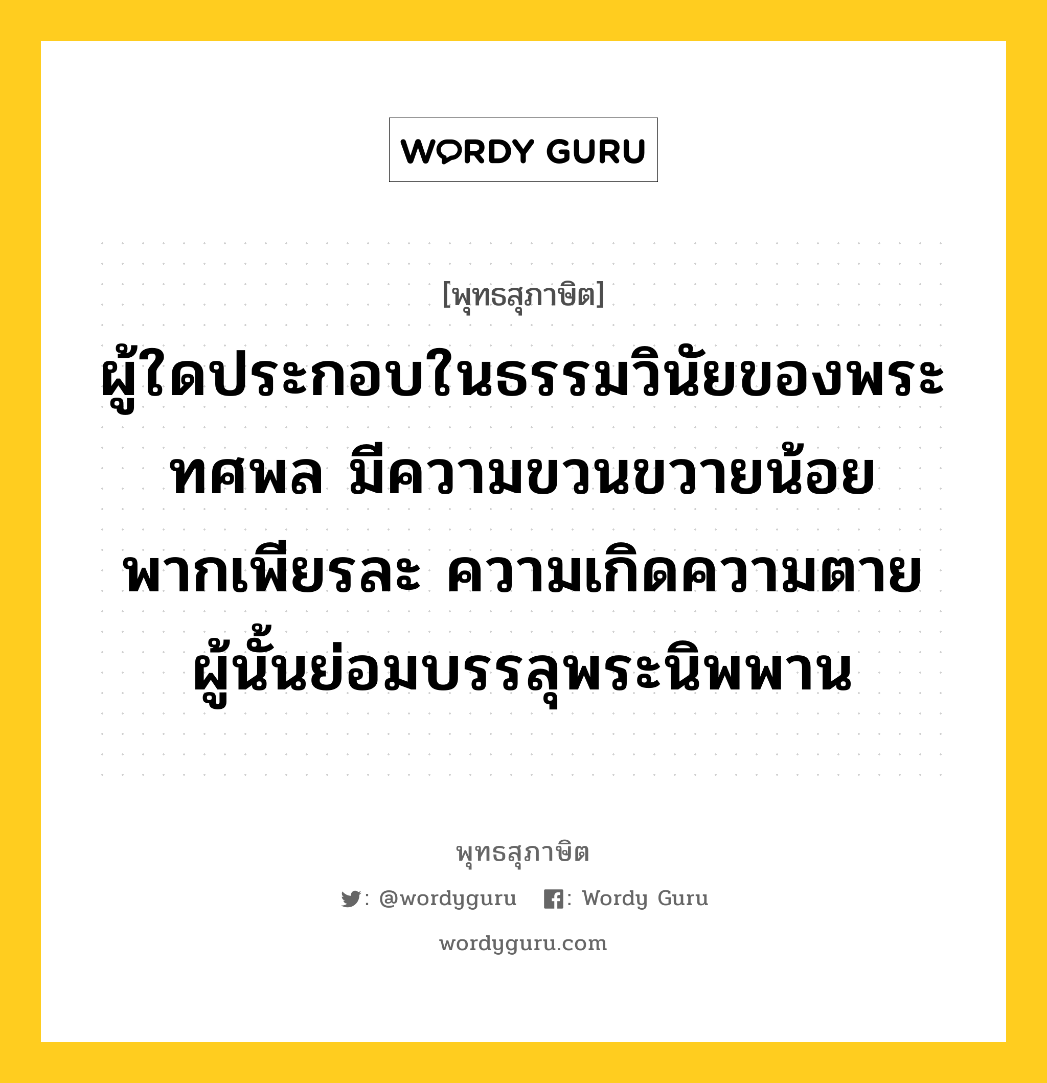 ผู้ใดประกอบในธรรมวินัยของพระทศพล มีความขวนขวายน้อย พากเพียรละ ความเกิดความตาย ผู้นั้นย่อมบรรลุพระนิพพาน หมายถึงอะไร?, พุทธสุภาษิต ผู้ใดประกอบในธรรมวินัยของพระทศพล มีความขวนขวายน้อย พากเพียรละ ความเกิดความตาย ผู้นั้นย่อมบรรลุพระนิพพาน หมวดหมู่ หมวดธรรม หมวด หมวดธรรม