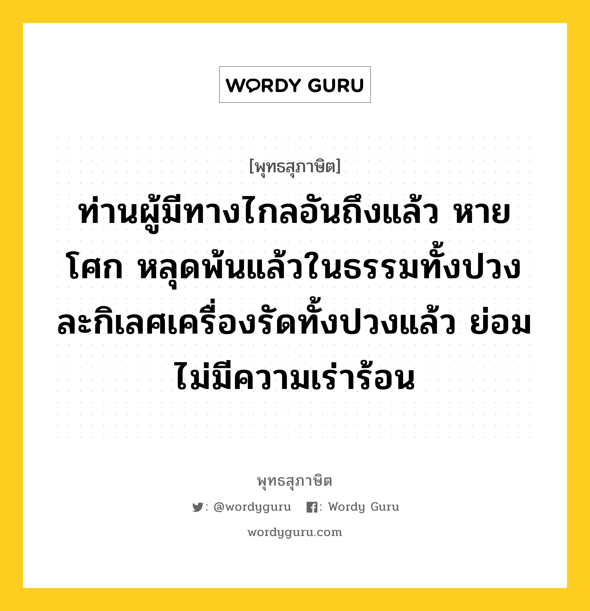 ท่านผู้มีทางไกลอันถึงแล้ว หายโศก หลุดพ้นแล้วในธรรมทั้งปวง ละกิเลศเครื่องรัดทั้งปวงแล้ว ย่อมไม่มีความเร่าร้อน หมายถึงอะไร?, พุทธสุภาษิต ท่านผู้มีทางไกลอันถึงแล้ว หายโศก หลุดพ้นแล้วในธรรมทั้งปวง ละกิเลศเครื่องรัดทั้งปวงแล้ว ย่อมไม่มีความเร่าร้อน หมวดหมู่ หมวดธรรม หมวด หมวดธรรม