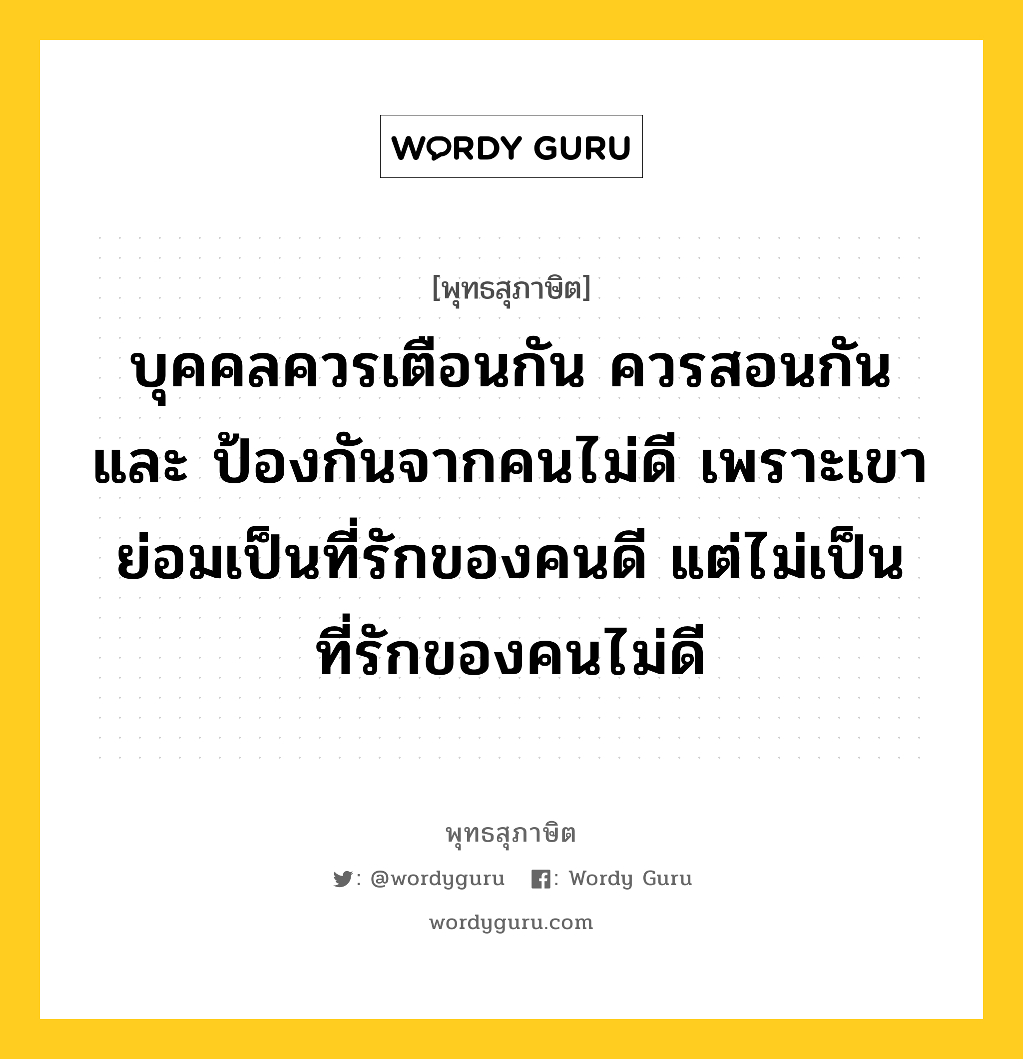 บุคคลควรเตือนกัน ควรสอนกัน และ ป้องกันจากคนไม่ดี เพราะเขาย่อมเป็นที่รักของคนดี แต่ไม่เป็นที่รักของคนไม่ดี หมายถึงอะไร?, พุทธสุภาษิต บุคคลควรเตือนกัน ควรสอนกัน และ ป้องกันจากคนไม่ดี เพราะเขาย่อมเป็นที่รักของคนดี แต่ไม่เป็นที่รักของคนไม่ดี หมวดหมู่ หมวดธรรม หมวด หมวดธรรม