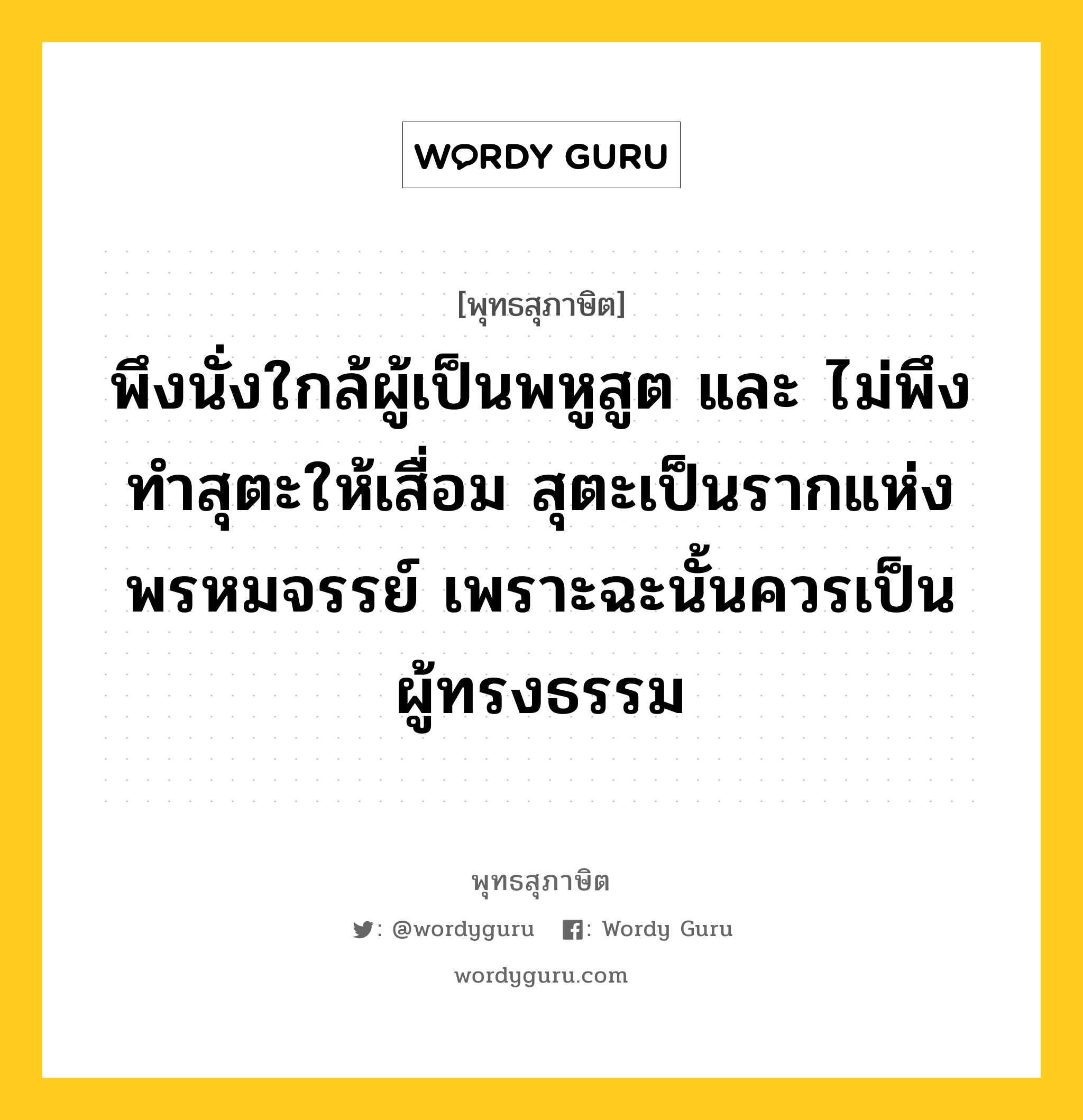 พึงนั่งใกล้ผู้เป็นพหูสูต และ ไม่พึงทำสุตะให้เสื่อม สุตะเป็นรากแห่งพรหมจรรย์ เพราะฉะนั้นควรเป็นผู้ทรงธรรม หมายถึงอะไร?, พุทธสุภาษิต พึงนั่งใกล้ผู้เป็นพหูสูต และ ไม่พึงทำสุตะให้เสื่อม สุตะเป็นรากแห่งพรหมจรรย์ เพราะฉะนั้นควรเป็นผู้ทรงธรรม หมวดหมู่ หมวดธรรม หมวด หมวดธรรม