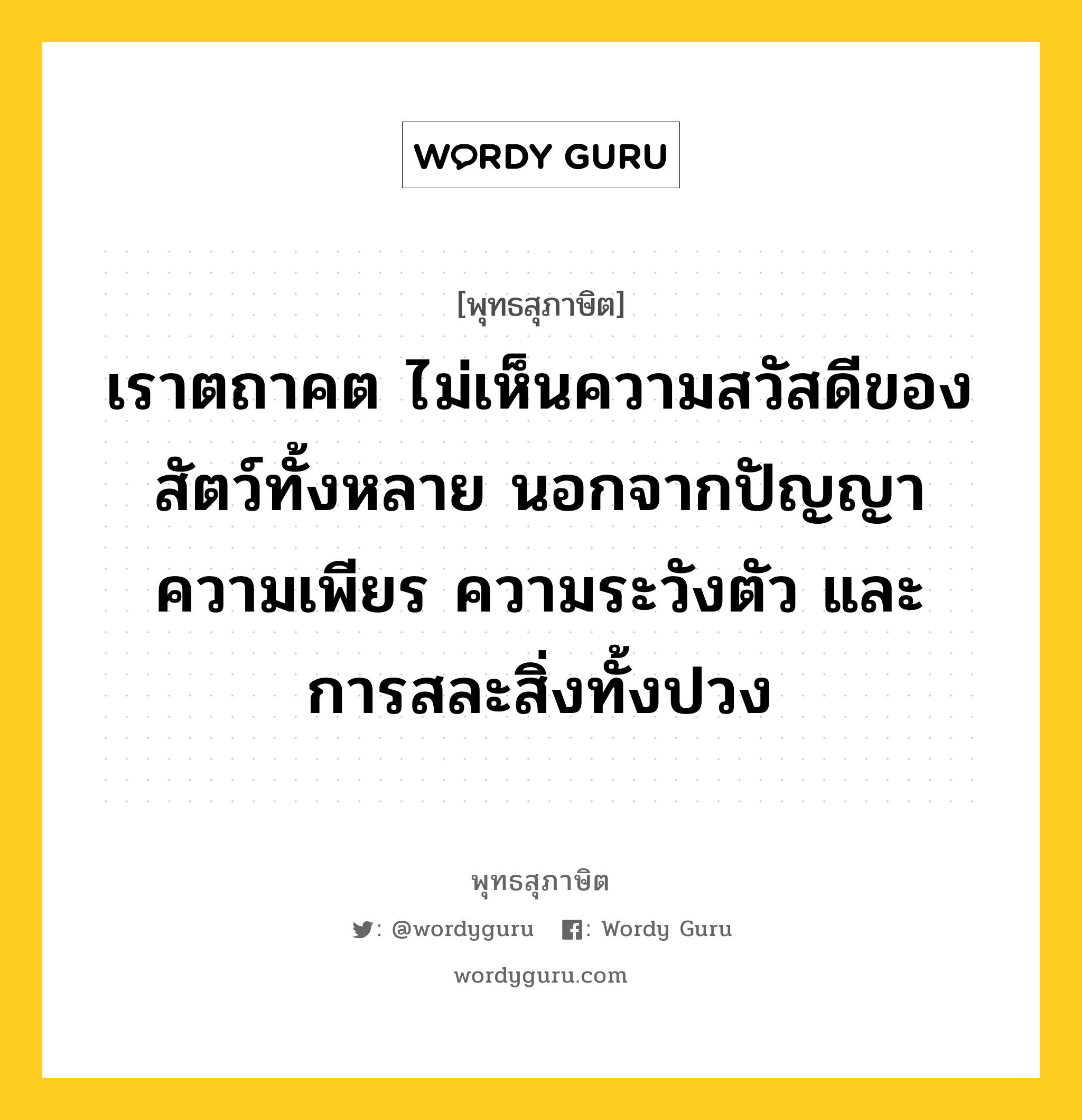 เราตถาคต ไม่เห็นความสวัสดีของสัตว์ทั้งหลาย นอกจากปัญญา ความเพียร ความระวังตัว และ การสละสิ่งทั้งปวง หมายถึงอะไร?, พุทธสุภาษิต เราตถาคต ไม่เห็นความสวัสดีของสัตว์ทั้งหลาย นอกจากปัญญา ความเพียร ความระวังตัว และ การสละสิ่งทั้งปวง หมวดหมู่ หมวดธรรม หมวด หมวดธรรม