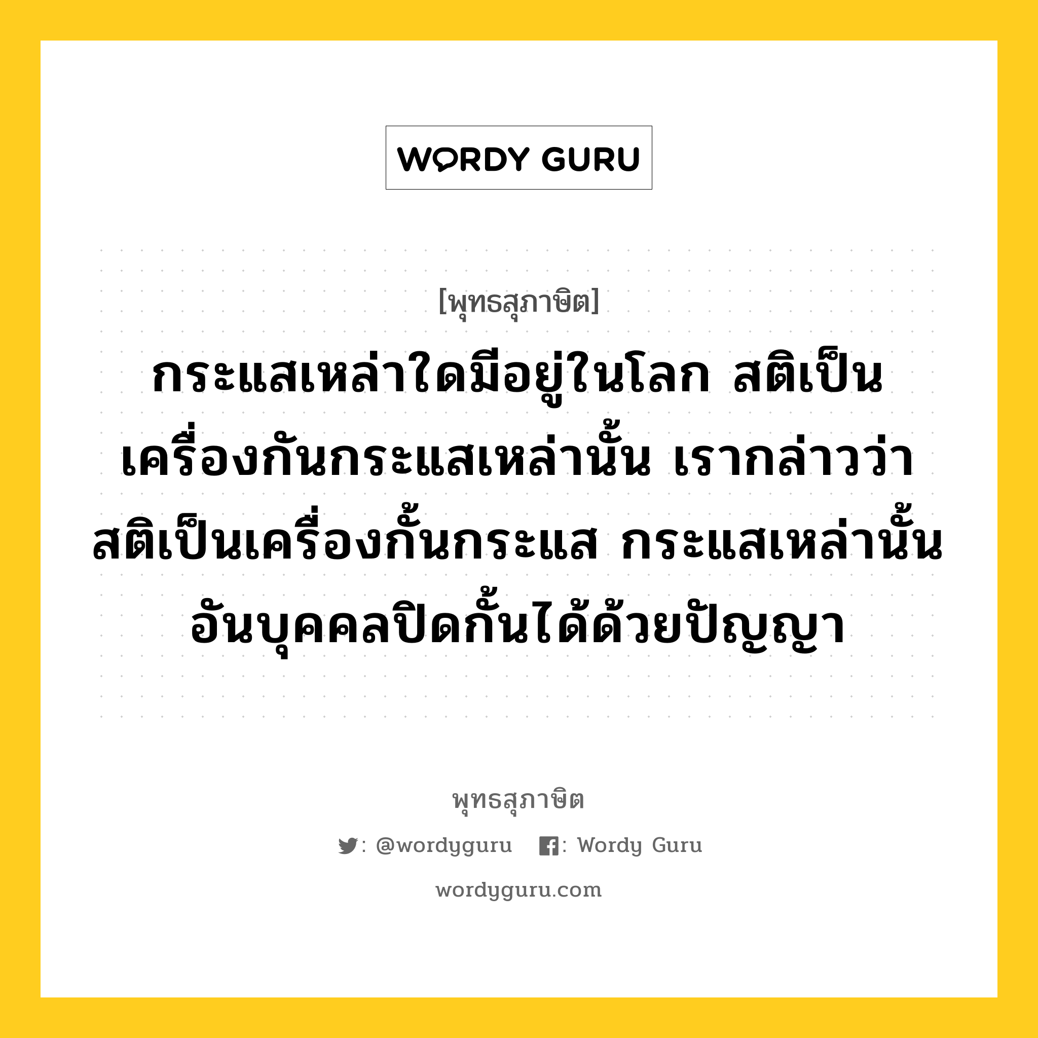 กระแสเหล่าใดมีอยู่ในโลก สติเป็นเครื่องกันกระแสเหล่านั้น เรากล่าวว่าสติเป็นเครื่องกั้นกระแส กระแสเหล่านั้นอันบุคคลปิดกั้นได้ด้วยปัญญา หมายถึงอะไร?, พุทธสุภาษิต กระแสเหล่าใดมีอยู่ในโลก สติเป็นเครื่องกันกระแสเหล่านั้น เรากล่าวว่าสติเป็นเครื่องกั้นกระแส กระแสเหล่านั้นอันบุคคลปิดกั้นได้ด้วยปัญญา หมวดหมู่ หมวดธรรม หมวด หมวดธรรม