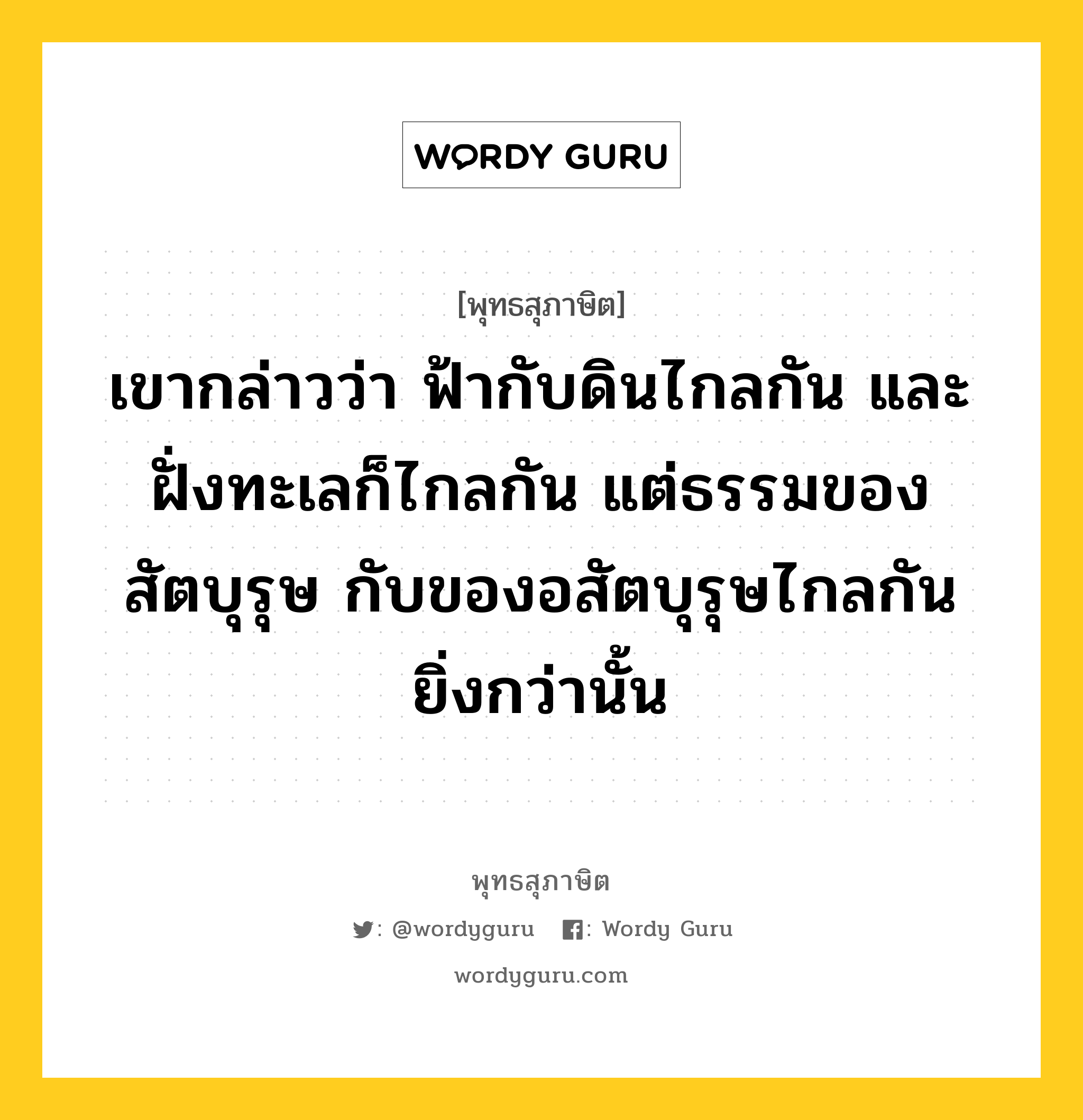 เขากล่าวว่า ฟ้ากับดินไกลกัน และ ฝั่งทะเลก็ไกลกัน แต่ธรรมของสัตบุรุษ กับของอสัตบุรุษไกลกันยิ่งกว่านั้น หมายถึงอะไร?, พุทธสุภาษิต เขากล่าวว่า ฟ้ากับดินไกลกัน และ ฝั่งทะเลก็ไกลกัน แต่ธรรมของสัตบุรุษ กับของอสัตบุรุษไกลกันยิ่งกว่านั้น หมวดหมู่ หมวดธรรม หมวด หมวดธรรม