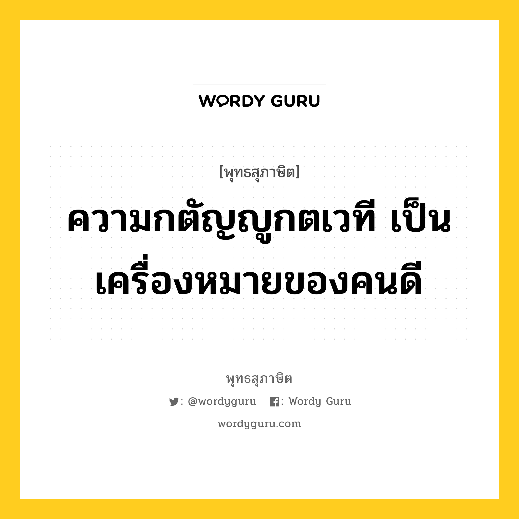 ความกตัญญูกตเวที เป็นเครื่องหมายของคนดี หมายถึงอะไร?, พุทธสุภาษิต ความกตัญญูกตเวที เป็นเครื่องหมายของคนดี หมวดหมู่ หมวดธรรมเบื้องต้น หมวด หมวดธรรมเบื้องต้น