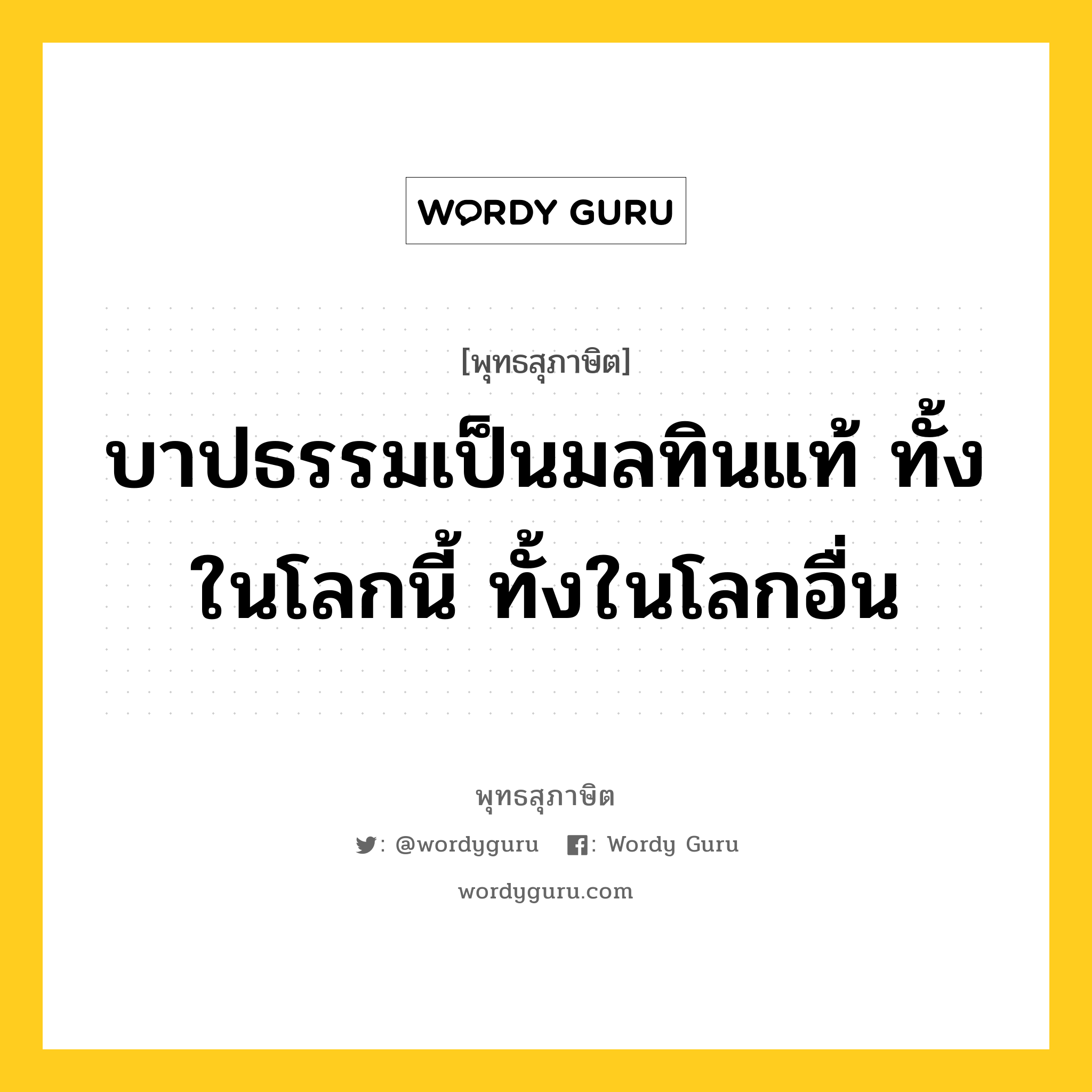 บาปธรรมเป็นมลทินแท้ ทั้งในโลกนี้ ทั้งในโลกอื่น หมายถึงอะไร?, พุทธสุภาษิต บาปธรรมเป็นมลทินแท้ ทั้งในโลกนี้ ทั้งในโลกอื่น หมวดหมู่ หมวดบาป-เวร หมวด หมวดบาป-เวร