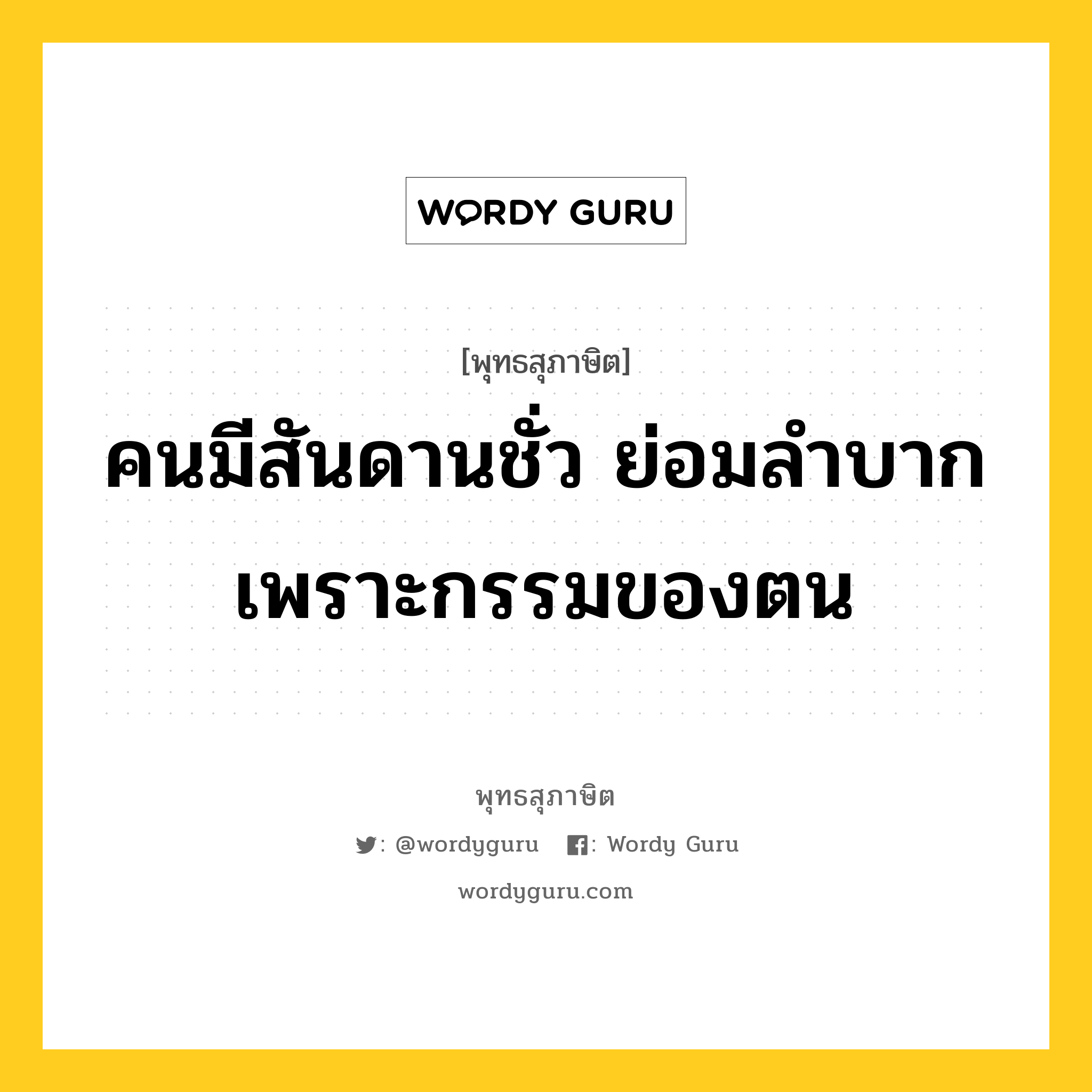 คนมีสันดานชั่ว ย่อมลำบากเพราะกรรมของตน หมายถึงอะไร?, พุทธสุภาษิต คนมีสันดานชั่ว ย่อมลำบากเพราะกรรมของตน หมวดหมู่ หมวดบาป-เวร หมวด หมวดบาป-เวร