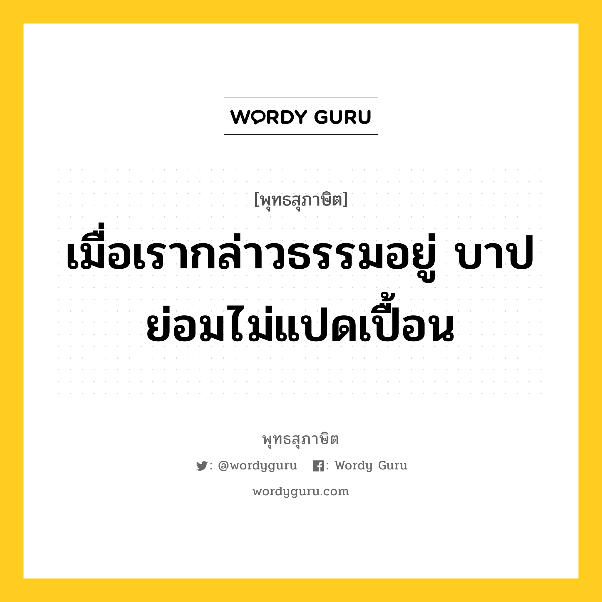 เมื่อเรากล่าวธรรมอยู่ บาปย่อมไม่แปดเปื้อน หมายถึงอะไร?, พุทธสุภาษิต เมื่อเรากล่าวธรรมอยู่ บาปย่อมไม่แปดเปื้อน หมวดหมู่ หมวดบาป-เวร หมวด หมวดบาป-เวร