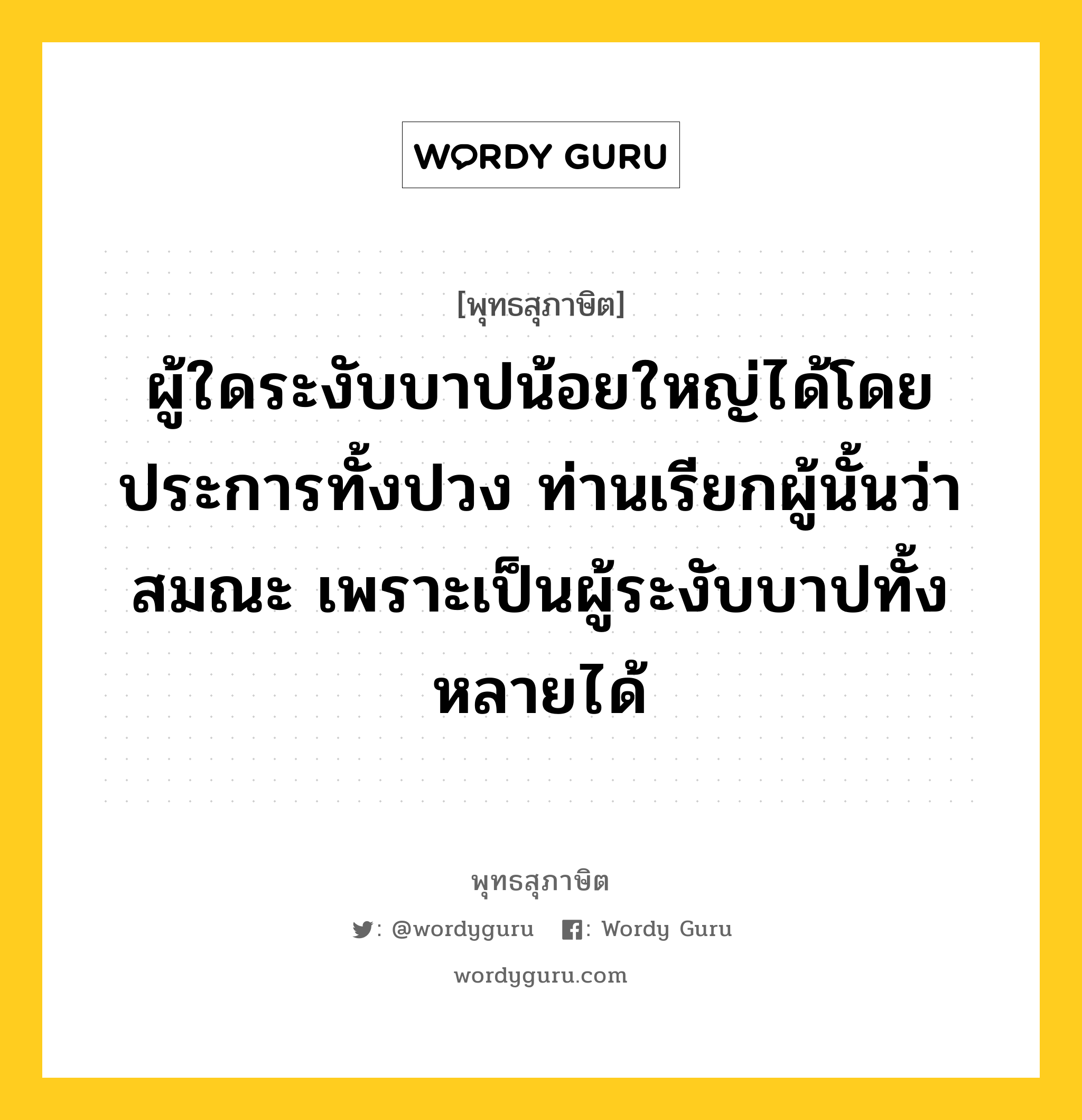 ผู้ใดระงับบาปน้อยใหญ่ได้โดยประการทั้งปวง ท่านเรียกผู้นั้นว่าสมณะ เพราะเป็นผู้ระงับบาปทั้งหลายได้ หมายถึงอะไร?, พุทธสุภาษิต ผู้ใดระงับบาปน้อยใหญ่ได้โดยประการทั้งปวง ท่านเรียกผู้นั้นว่าสมณะ เพราะเป็นผู้ระงับบาปทั้งหลายได้ หมวดหมู่ หมวดบาป-เวร หมวด หมวดบาป-เวร