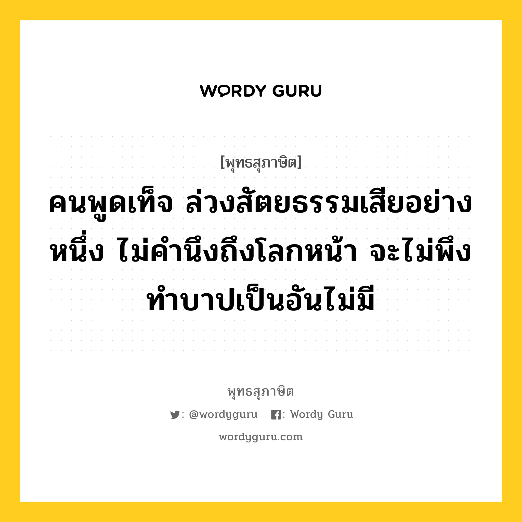 คนพูดเท็จ ล่วงสัตยธรรมเสียอย่างหนึ่ง ไม่คำนึงถึงโลกหน้า จะไม่พึงทำบาปเป็นอันไม่มี หมายถึงอะไร?, พุทธสุภาษิต คนพูดเท็จ ล่วงสัตยธรรมเสียอย่างหนึ่ง ไม่คำนึงถึงโลกหน้า จะไม่พึงทำบาปเป็นอันไม่มี หมวดหมู่ หมวดบาป-เวร หมวด หมวดบาป-เวร