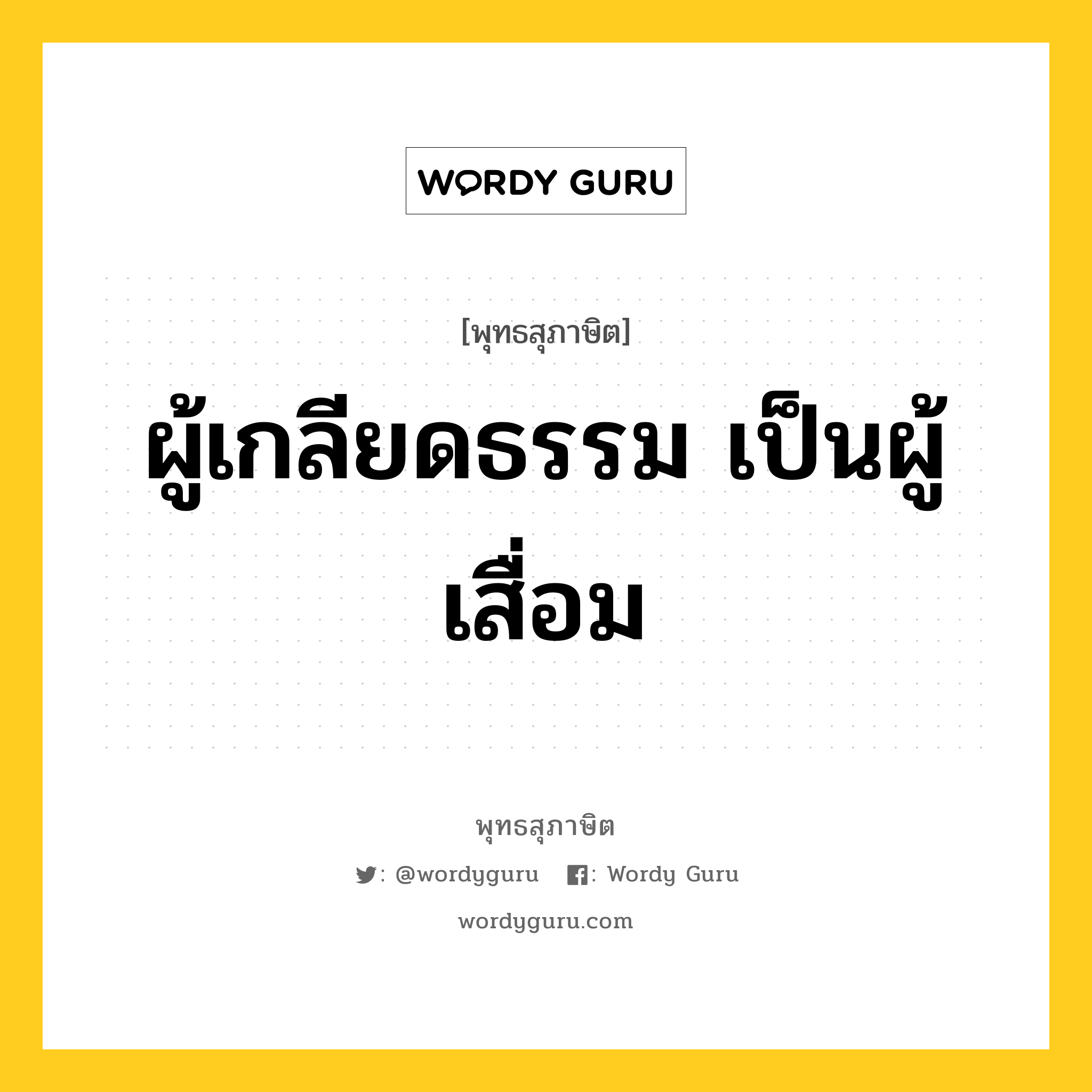 ผู้เกลียดธรรม เป็นผู้เสื่อม หมายถึงอะไร?, พุทธสุภาษิต ผู้เกลียดธรรม เป็นผู้เสื่อม หมวดหมู่ หมวดบุคคล หมวด หมวดบุคคล