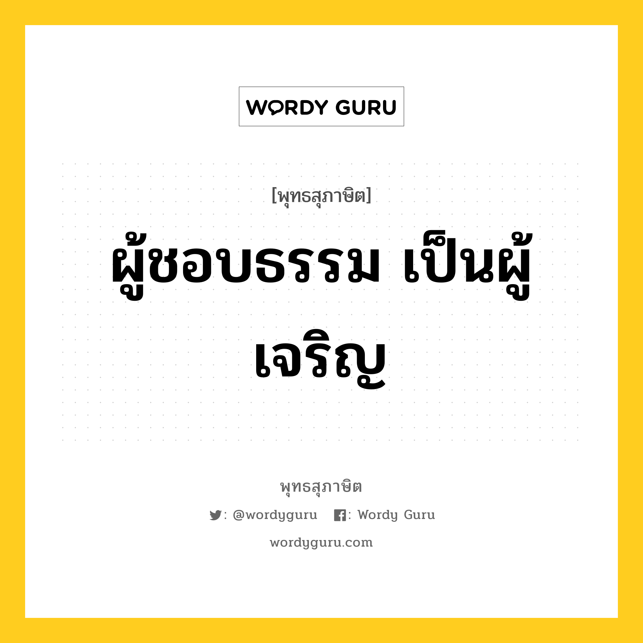 ผู้ชอบธรรม เป็นผู้เจริญ หมายถึงอะไร?, พุทธสุภาษิต ผู้ชอบธรรม เป็นผู้เจริญ หมวดหมู่ หมวดบุคคล หมวด หมวดบุคคล