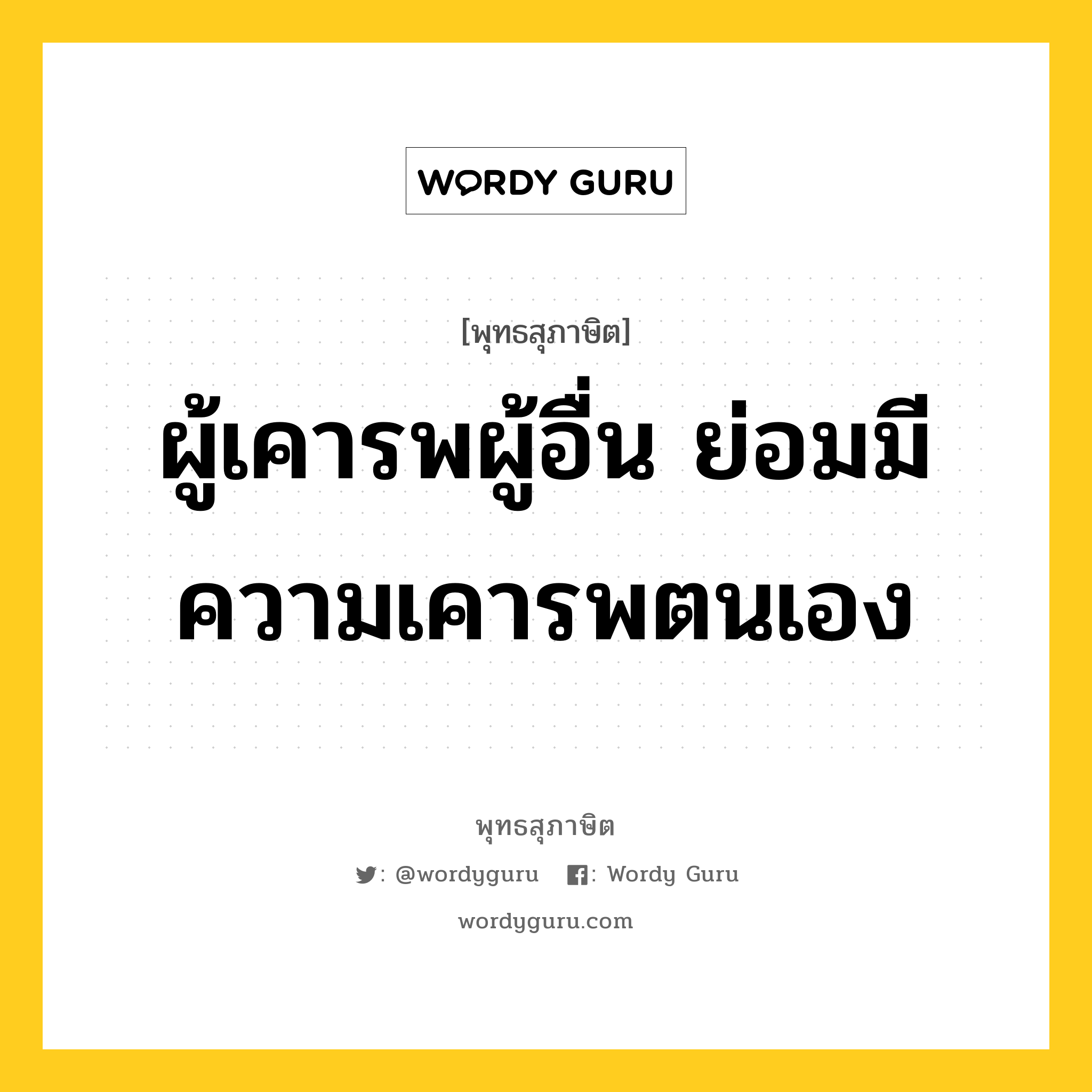 ผู้เคารพผู้อื่น ย่อมมีความเคารพตนเอง หมายถึงอะไร?, พุทธสุภาษิต ผู้เคารพผู้อื่น ย่อมมีความเคารพตนเอง หมวดหมู่ หมวดบุคคล หมวด หมวดบุคคล