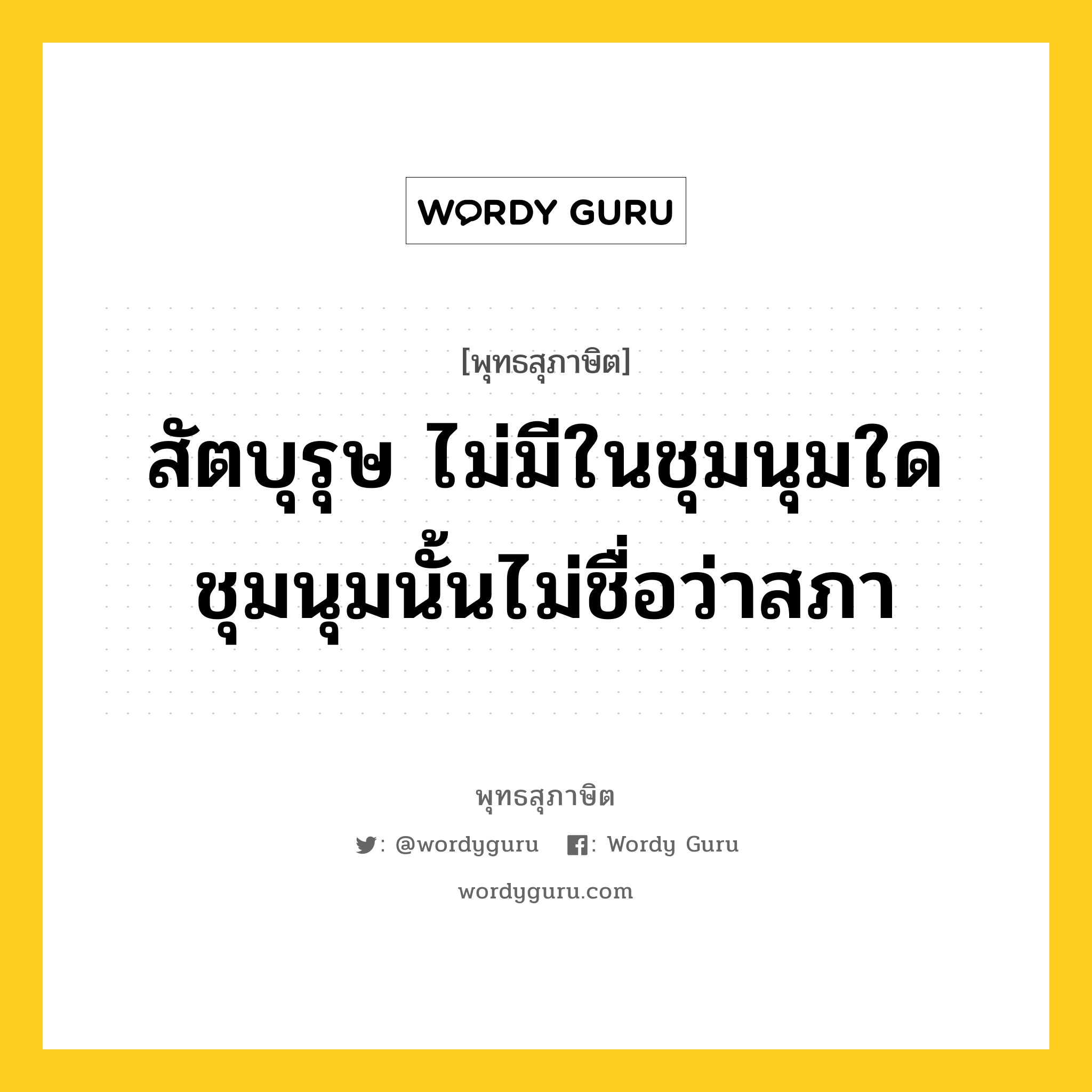 สัตบุรุษ ไม่มีในชุมนุมใด ชุมนุมนั้นไม่ชื่อว่าสภา หมายถึงอะไร?, พุทธสุภาษิต สัตบุรุษ ไม่มีในชุมนุมใด ชุมนุมนั้นไม่ชื่อว่าสภา หมวดหมู่ หมวดบุคคล หมวด หมวดบุคคล