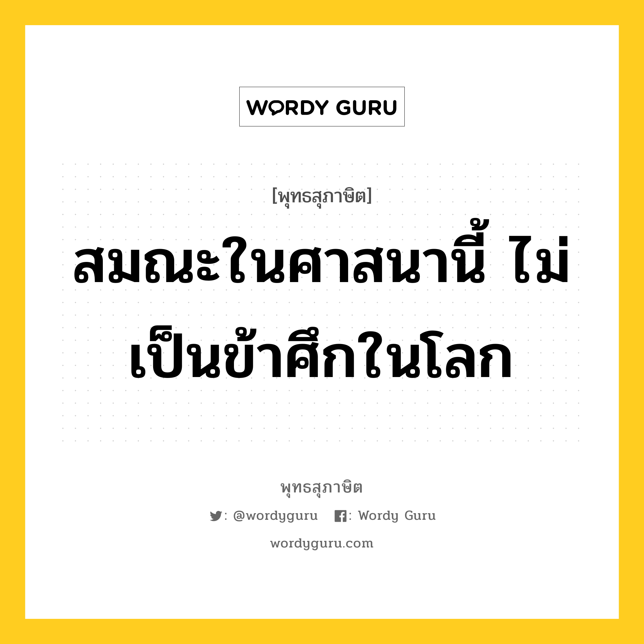 สมณะในศาสนานี้ ไม่เป็นข้าศึกในโลก หมายถึงอะไร?, พุทธสุภาษิต สมณะในศาสนานี้ ไม่เป็นข้าศึกในโลก หมวดหมู่ หมวดบุคคล หมวด หมวดบุคคล