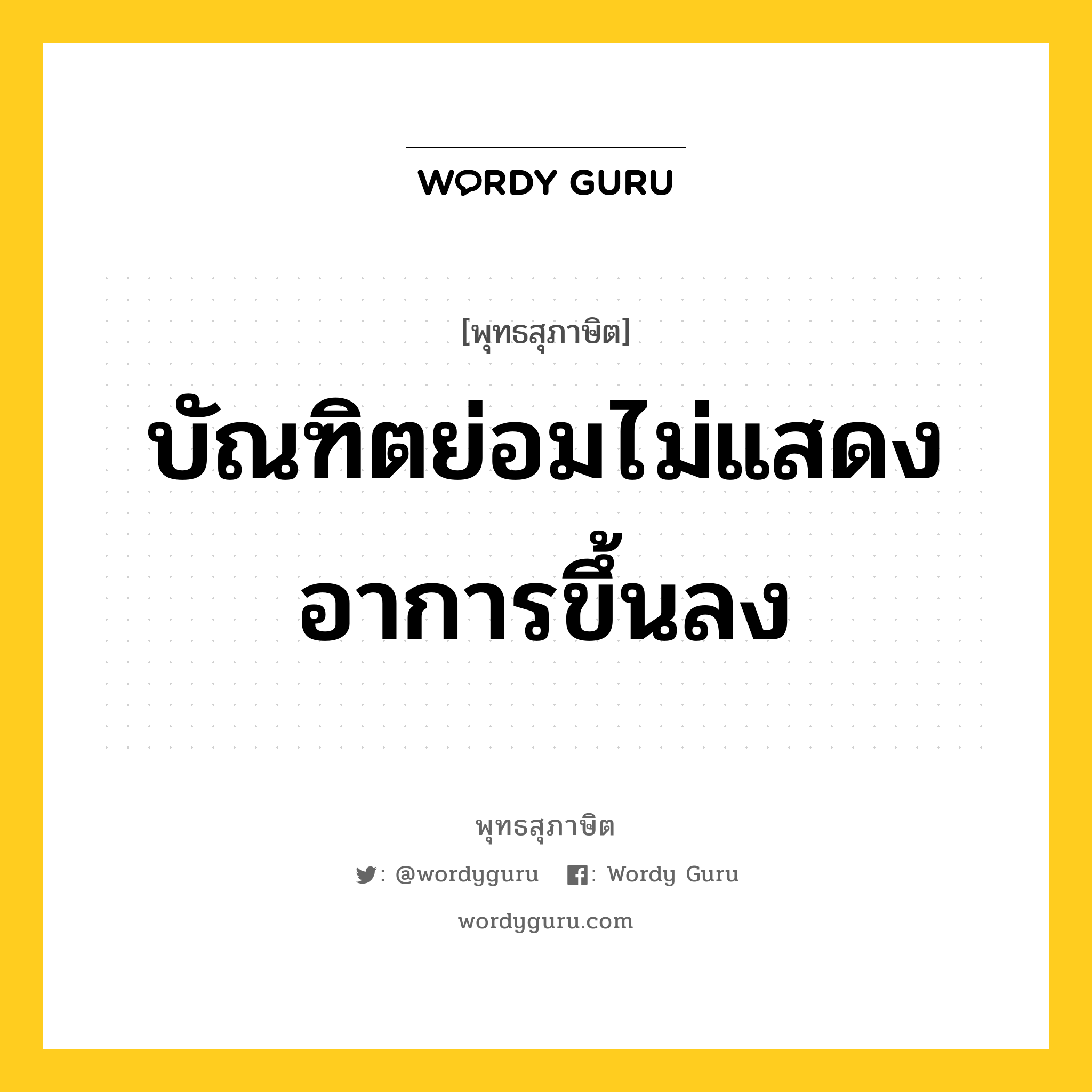 บัณฑิตย่อมไม่แสดงอาการขึ้นลง หมายถึงอะไร?, พุทธสุภาษิต บัณฑิตย่อมไม่แสดงอาการขึ้นลง หมวดหมู่ หมวดบุคคล หมวด หมวดบุคคล