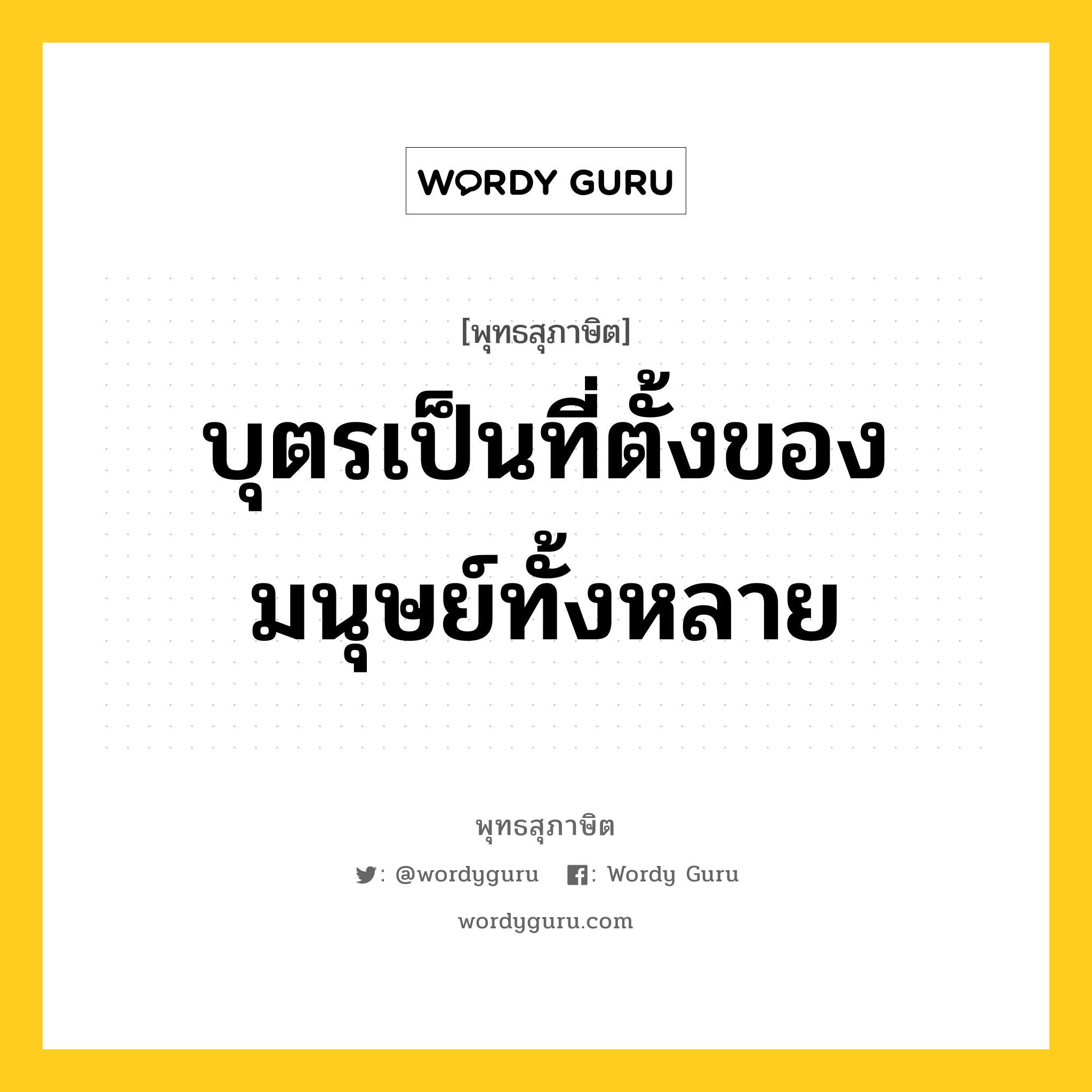 บุตรเป็นที่ตั้งของมนุษย์ทั้งหลาย หมายถึงอะไร?, พุทธสุภาษิต บุตรเป็นที่ตั้งของมนุษย์ทั้งหลาย หมวดหมู่ หมวดบุคคล หมวด หมวดบุคคล