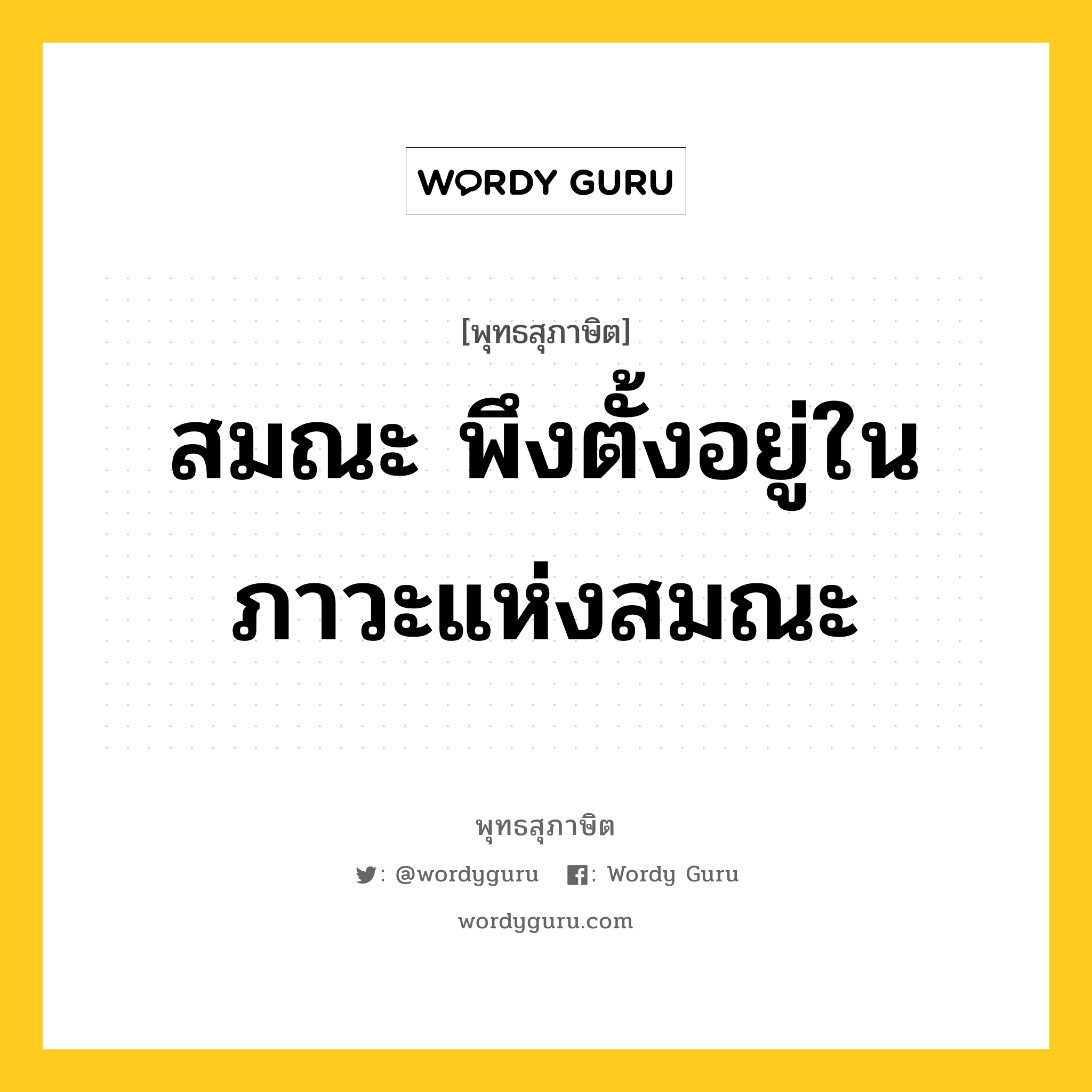 สมณะ พึงตั้งอยู่ในภาวะแห่งสมณะ หมายถึงอะไร?, พุทธสุภาษิต สมณะ พึงตั้งอยู่ในภาวะแห่งสมณะ หมวดหมู่ หมวดบุคคล หมวด หมวดบุคคล