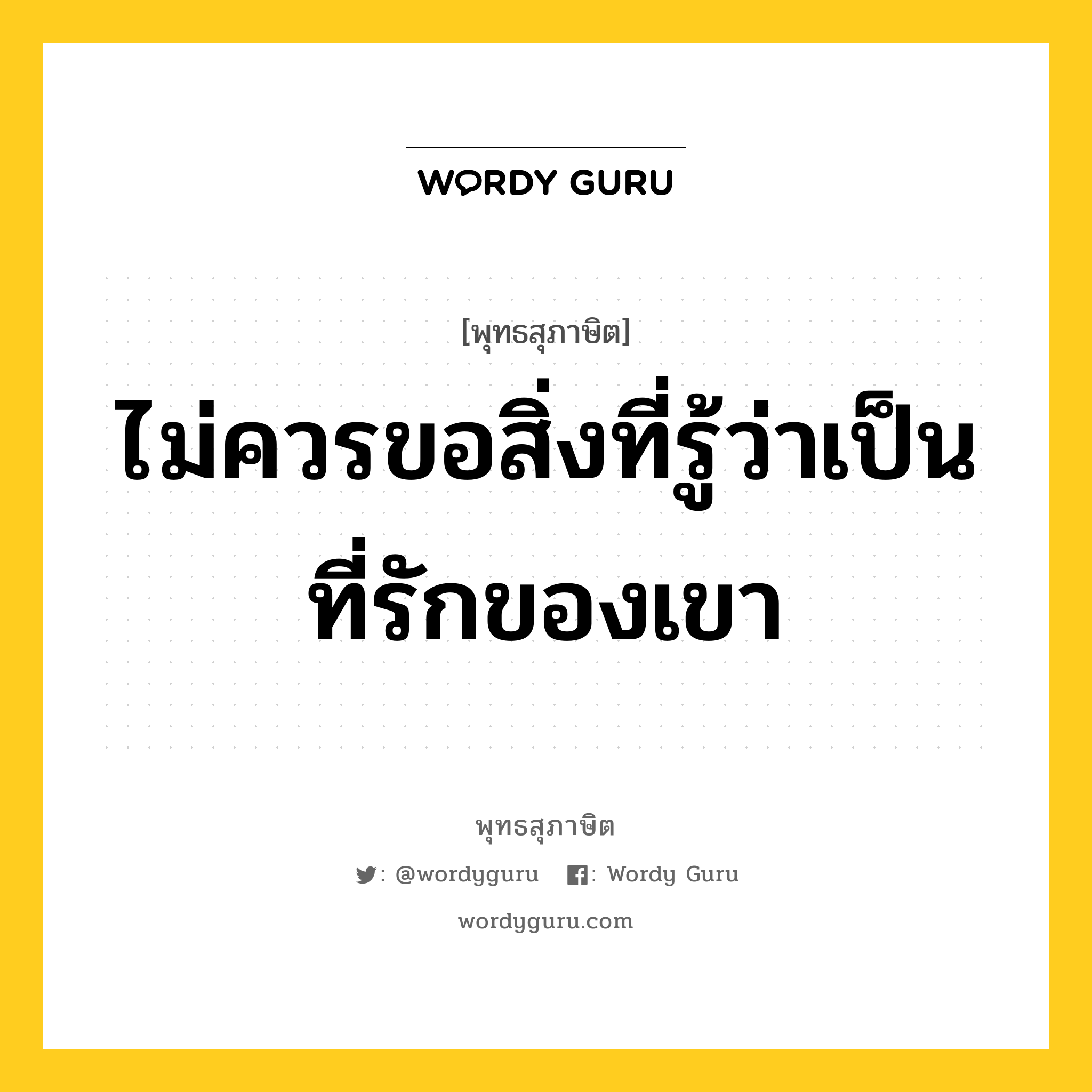 ไม่ควรขอสิ่งที่รู้ว่าเป็นที่รักของเขา หมายถึงอะไร?, พุทธสุภาษิต ไม่ควรขอสิ่งที่รู้ว่าเป็นที่รักของเขา หมวดหมู่ หมวดบุคคล หมวด หมวดบุคคล