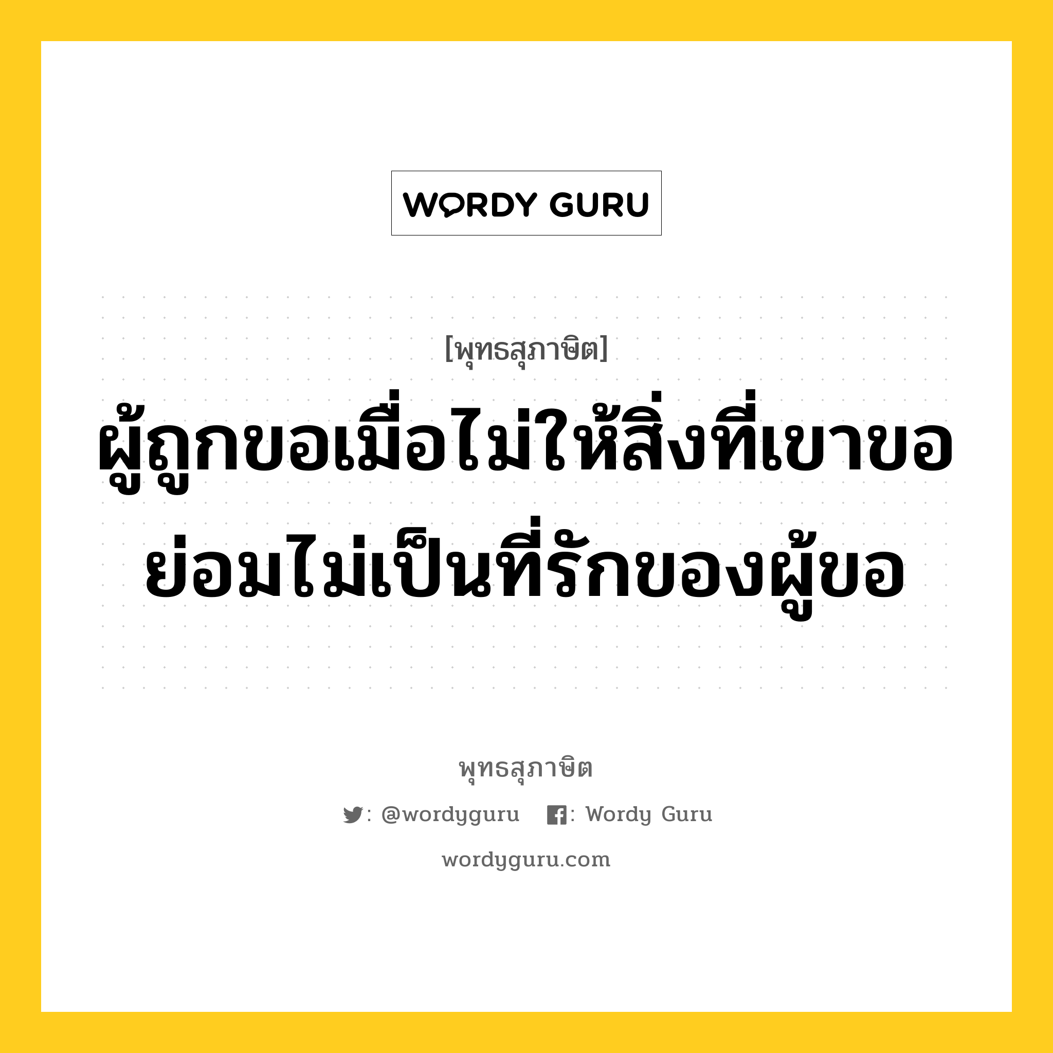 ผู้ถูกขอเมื่อไม่ให้สิ่งที่เขาขอ ย่อมไม่เป็นที่รักของผู้ขอ หมายถึงอะไร?, พุทธสุภาษิต ผู้ถูกขอเมื่อไม่ให้สิ่งที่เขาขอ ย่อมไม่เป็นที่รักของผู้ขอ หมวดหมู่ หมวดบุคคล หมวด หมวดบุคคล