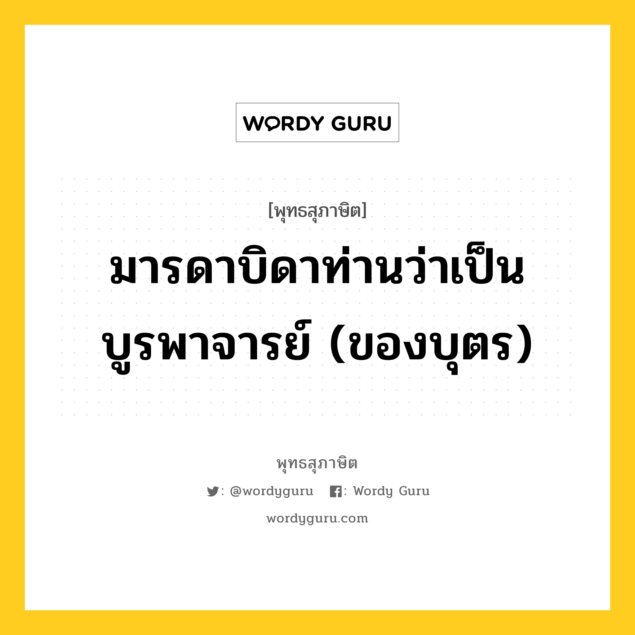 มารดาบิดาท่านว่าเป็นบูรพาจารย์ (ของบุตร) หมายถึงอะไร?, พุทธสุภาษิต มารดาบิดาท่านว่าเป็นบูรพาจารย์ (ของบุตร) หมวดหมู่ หมวดบุคคล หมวด หมวดบุคคล